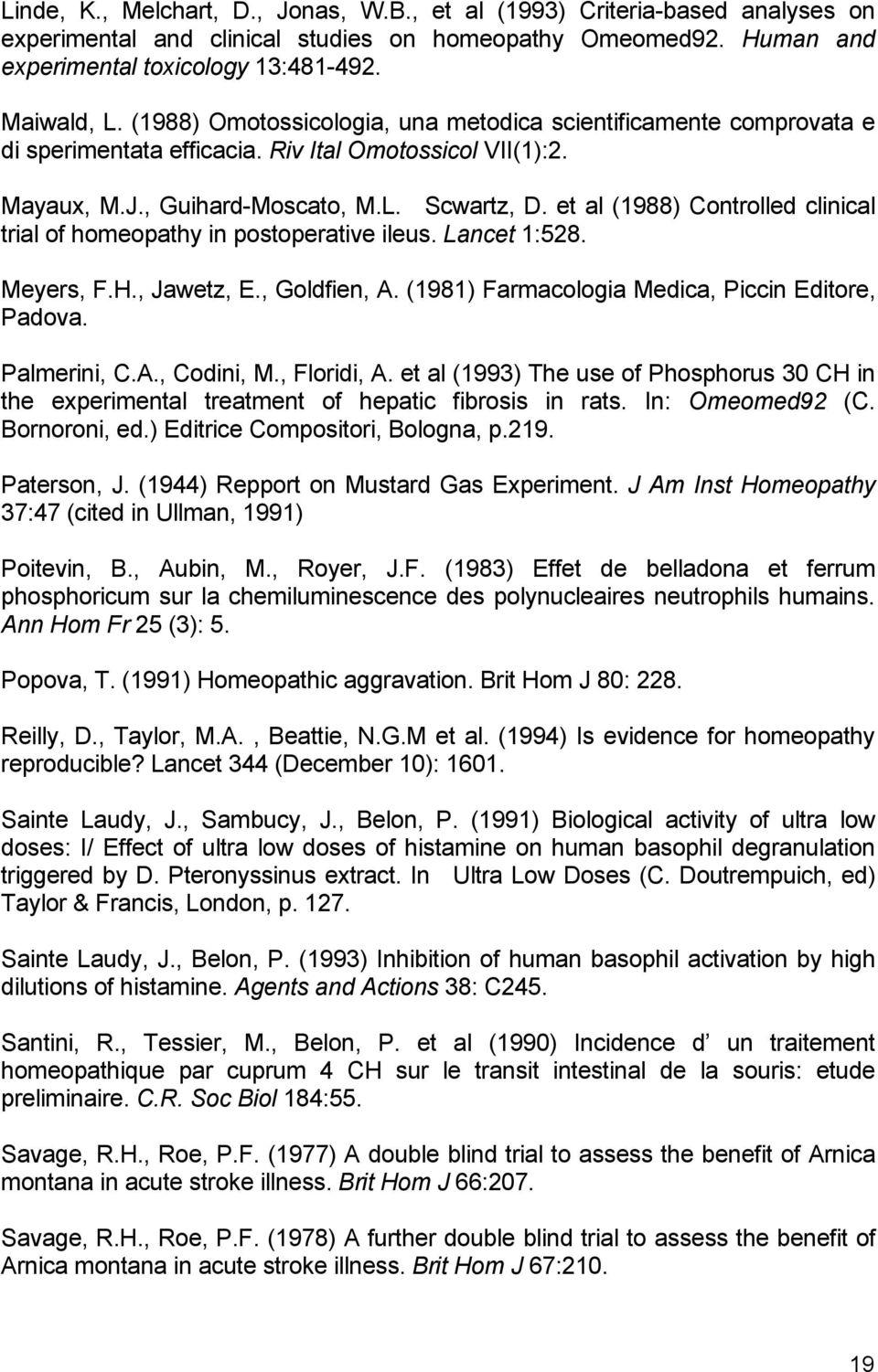 et al (1988) Controlled clinical trial of homeopathy in postoperative ileus. Lancet 1:528. Meyers, F.H., Jawetz, E., Goldfien, A. (1981) Farmacologia Medica, Piccin Editore, Padova. Palmerini, C.A., Codini, M.