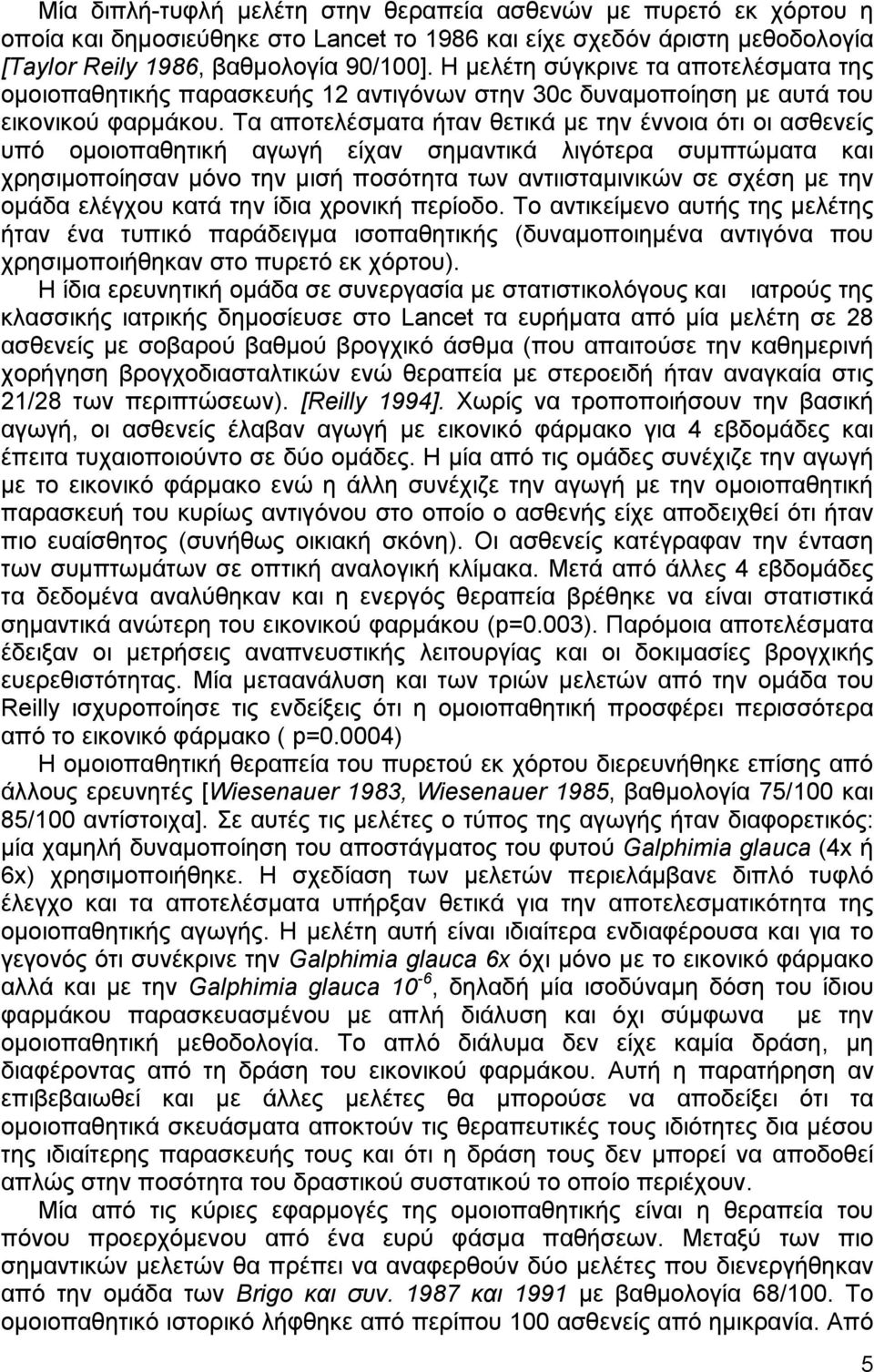 Τα αποτελέσµατα ήταν θετικά µε την έννοια ότι οι ασθενείς υπό οµοιοπαθητική αγωγή είχαν σηµαντικά λιγότερα συµπτώµατα και χρησιµοποίησαν µόνο την µισή ποσότητα των αντιισταµινικών σε σχέση µε την