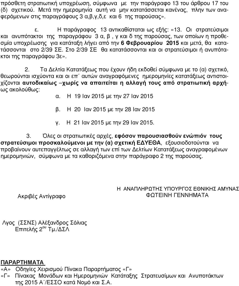 Οι στρατεύσιµοι και ανυπότακτοι της παραγράφου 3 α, β, γ και δ της παρούσας, των οποίων η προθεσµία υποχρέωσης για κατάταξη λήγει από την 6 Φεβρουαρίου 2015 και µετά, θα κατατάσσονται στο 2/39 ΣΕ.