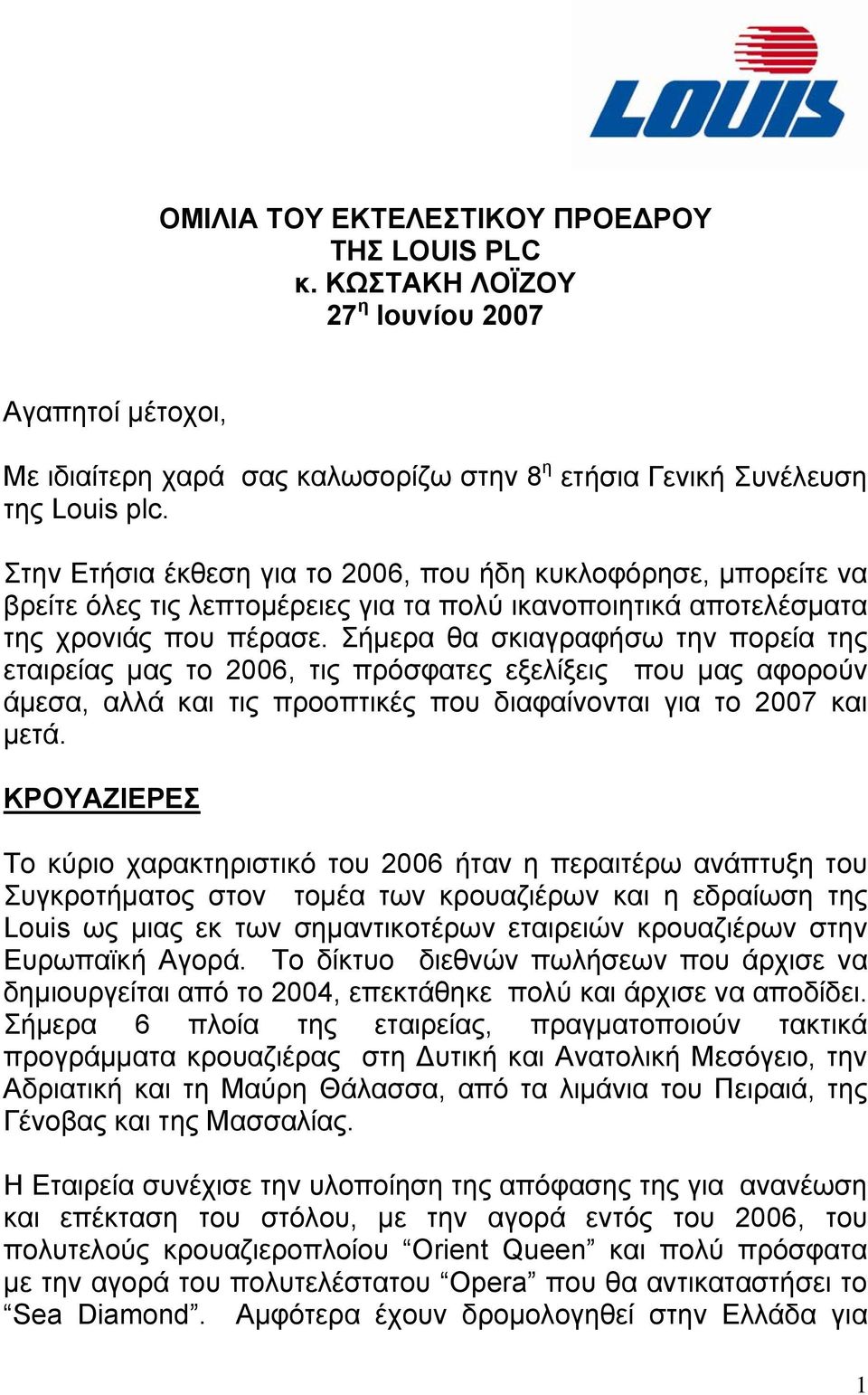 Σήµερα θα σκιαγραφήσω την πορεία της εταιρείας µας το 2006, τις πρόσφατες εξελίξεις που µας αφορούν άµεσα, αλλά και τις προοπτικές που διαφαίνονται για το 2007 και µετά.