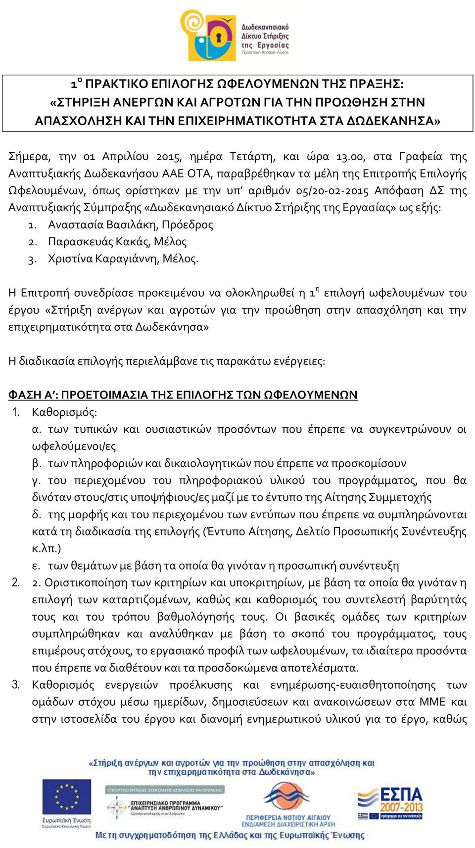 00, στα Γραφεία της Αναπτυξιακής Δωδεκανήσου ΑΑΕ ΟΤΑ, παραβρέθηκαν τα μέλη της Επιτροπής Επιλογής Ωφελουμένων, όπως ορίστηκαν με την υπ αριθμόν 05/20-02-2015 Απόφαση ΔΣ της Αναπτυξιακής Σύμπραξης