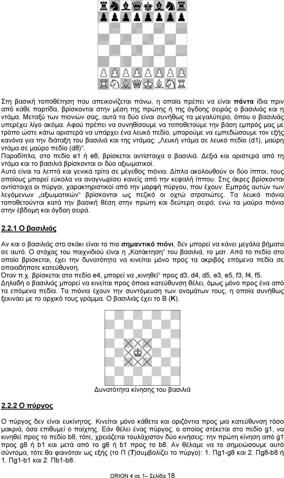 Αφού πρέπει να συνηθίσουµε να τοποθετούµε την βάση εµπρός µας µε τρόπο ώστε κάτω αριστερά να υπάρχει ένα λευκό πεδίο, µπορούµε να εµπεδώσουµε τον εξής κανόνα για την διάταξη του βασιλιά και της