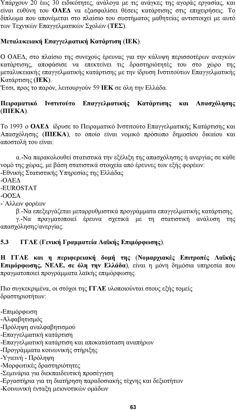 Ο ΟΑΕ, στο πλαίσιο της συνεχούς έρευνας για την κάλυψη περισσοτέρων αναγκών κατάρτισης, αποφάσισε να επεκτείνει τις δραστηριότητές του στο χώρο της µεταλυκειακής επαγγελµατικής κατάρτισης µε την