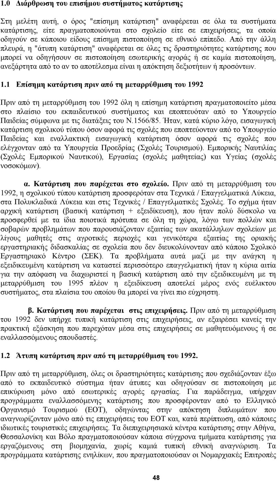 Από την άλλη πλευρά, η "άτυπη κατάρτιση" αναφέρεται σε όλες τις δραστηριότητες κατάρτισης που µπορεί να οδηγήσουν σε πιστοποίηση εσωτερικής αγοράς ή σε καµία πιστοποίηση, ανεξάρτητα από το αν το