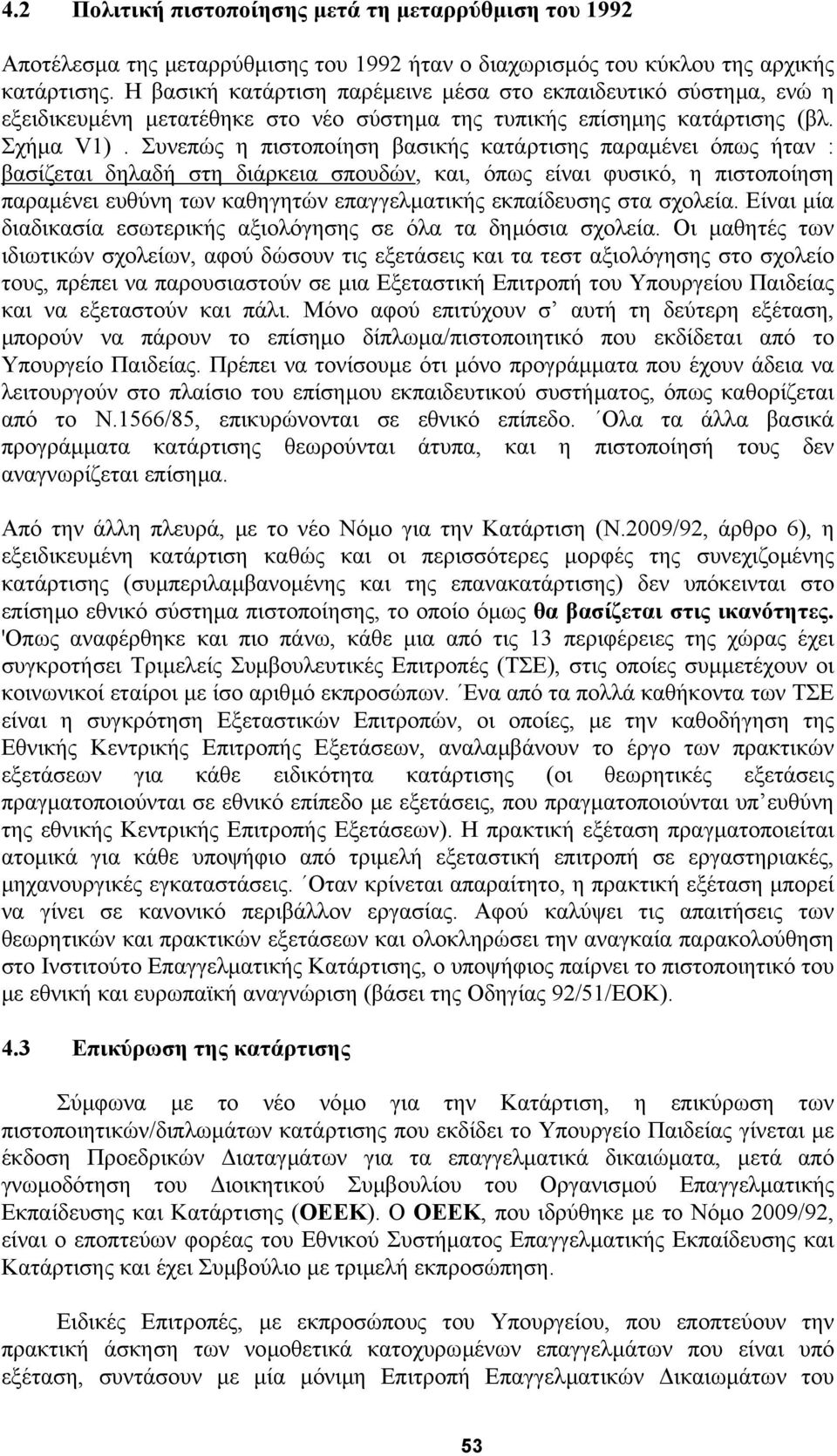 Συνεπώς η πιστοποίηση βασικής κατάρτισης παραµένει όπως ήταν : βασίζεται δηλαδή στη διάρκεια σπουδών, και, όπως είναι φυσικό, η πιστοποίηση παραµένει ευθύνη των καθηγητών επαγγελµατικής εκπαίδευσης