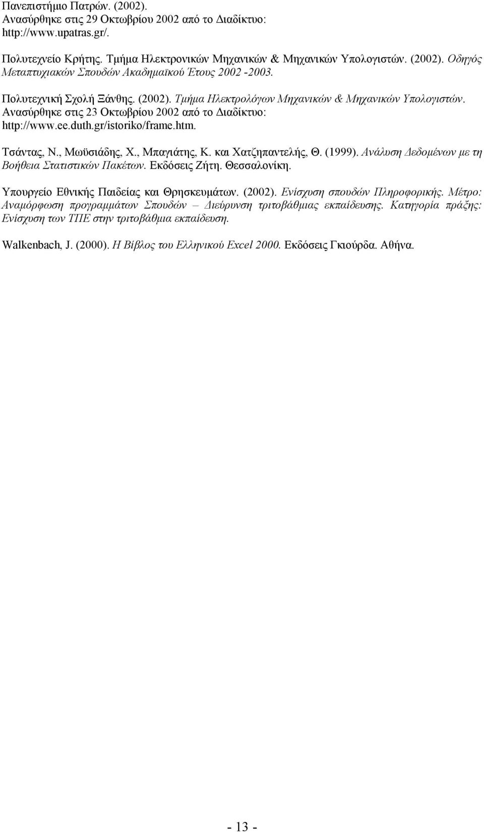 , Μωϋσιάδης, Χ., Μπαγιάτης, Κ. και Χατζηπαντελής, Θ. (1999). Ανάλυση εδοµένων µε τη Βοήθεια Στατιστικών Πακέτων. Εκδόσεις Ζήτη. Θεσσαλονίκη. Υπουργείο Εθνικής Παιδείας και Θρησκευµάτων. (2002).