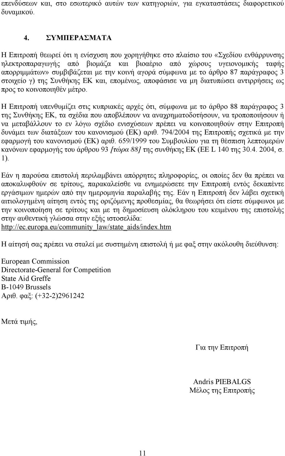 την κοινή αγορά σύμφωνα με το άρθρο 87 παράγραφος 3 στοιχείο γ) της Συνθήκης ΕΚ και, επομένως, αποφάσισε να μη διατυπώσει αντιρρήσεις ως προς το κοινοποιηθέν μέτρο.