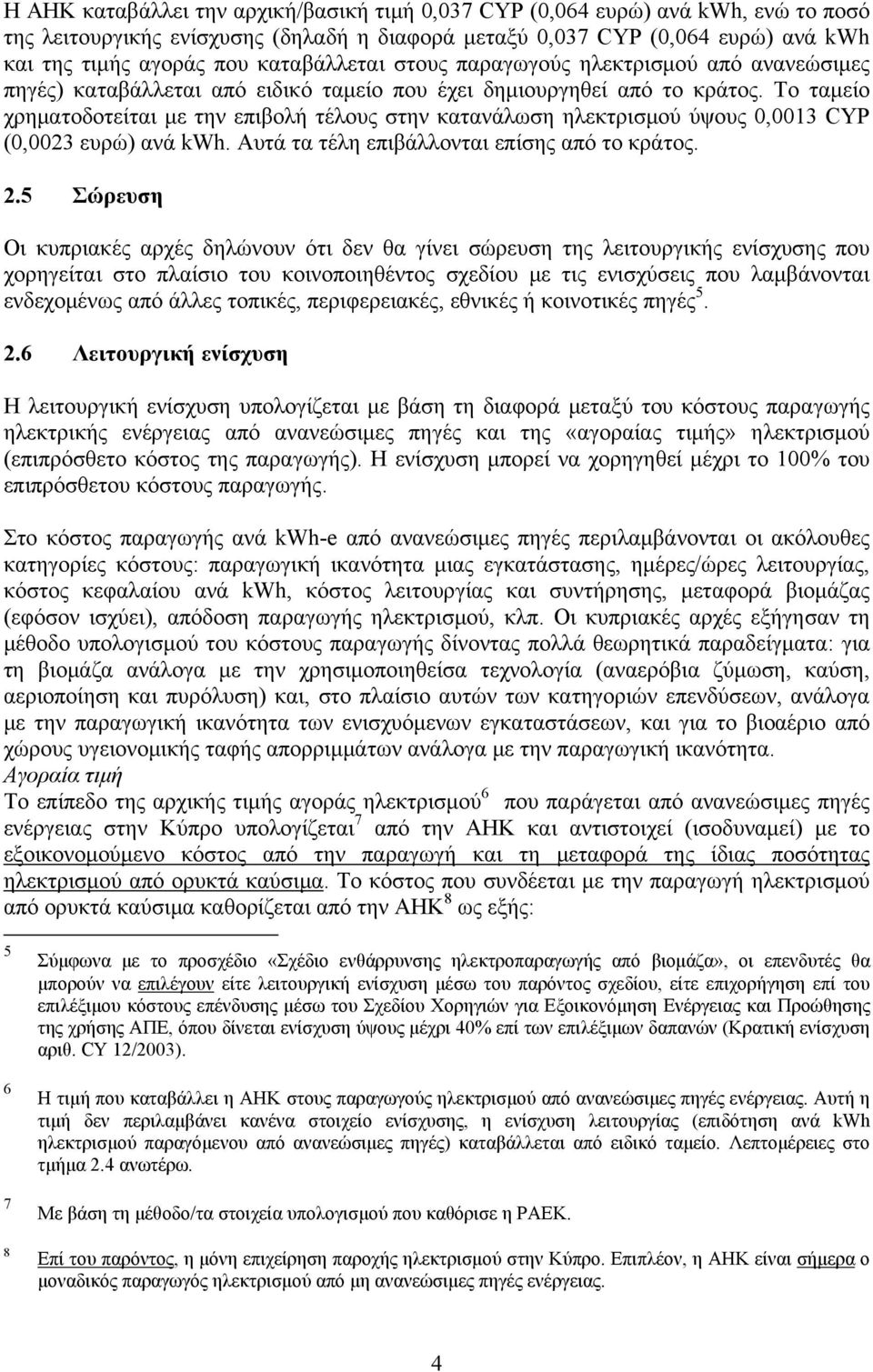 Το ταμείο χρηματοδοτείται με την επιβολή τέλους στην κατανάλωση ηλεκτρισμού ύψους 0,0013 CYP (0,0023 ευρώ) ανά kwh. Αυτά τα τέλη επιβάλλονται επίσης από το κράτος. 2.