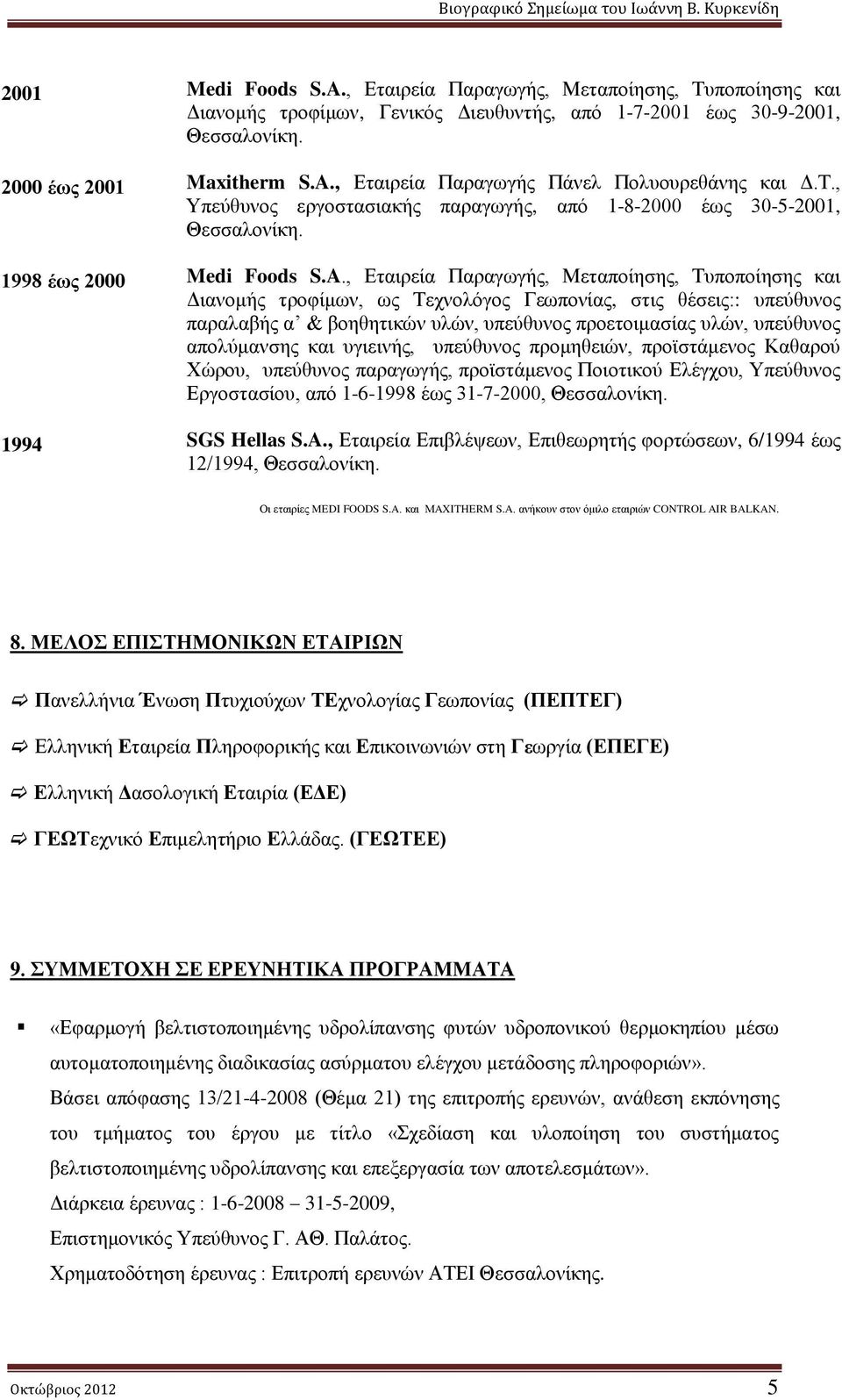 , Εταιρεία Παραγωγής, Μεταποίησης, Τυποποίησης και Διανομής τροφίμων, ως Τεχνολόγος Γεωπονίας, στις θέσεις:: υπεύθυνος παραλαβής α & βοηθητικών υλών, υπεύθυνος προετοιμασίας υλών, υπεύθυνος