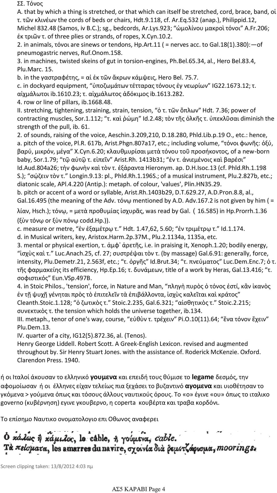 in animals, τόνοι are sinews or tendons, Hp.Art.11 ( = nerves acc. to Gal.18(1).380): of pneumogastric nerves, Ruf.Onom.158. 3. in machines, twisted skeins of gut in torsion-engines, Ph.Bel.65.34, al.