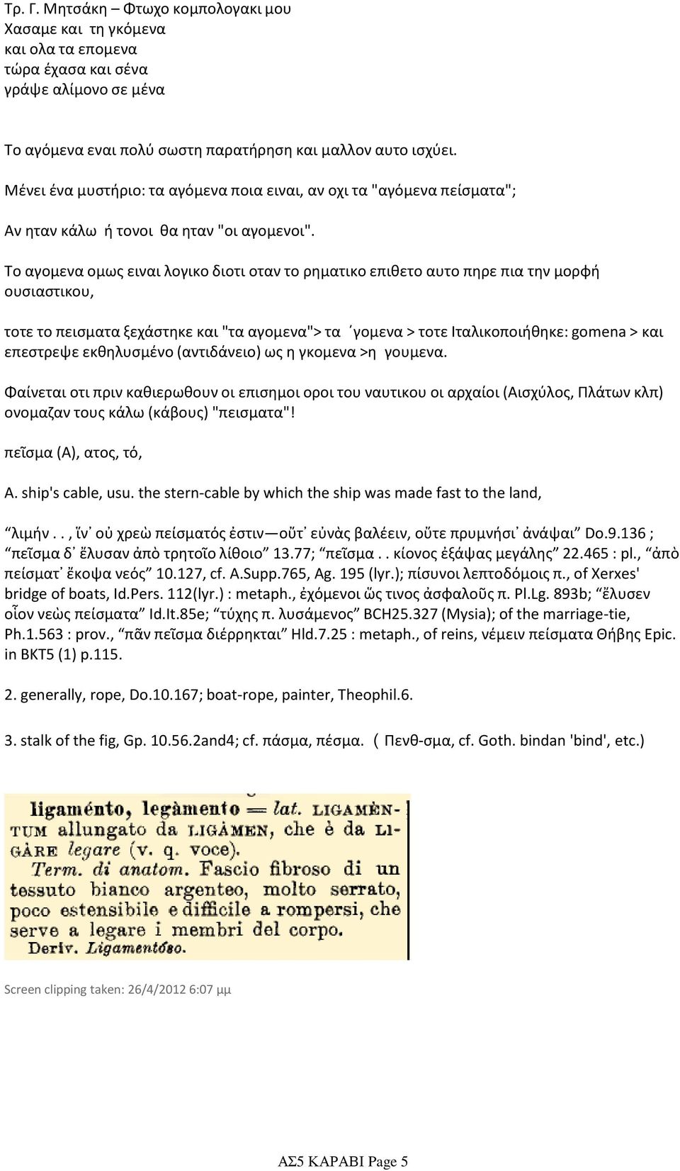 Το αγομενα ομως ειναι λογικο διοτι οταν το ρηματικο επιθετο αυτο πηρε πια την μορφή ουσιαστικου, τοτε το πεισματα ξεχάστηκε και "τα αγομενα"> τα γομενα > τοτε Ιταλικοποιήθηκε: gomena > και επεστρεψε