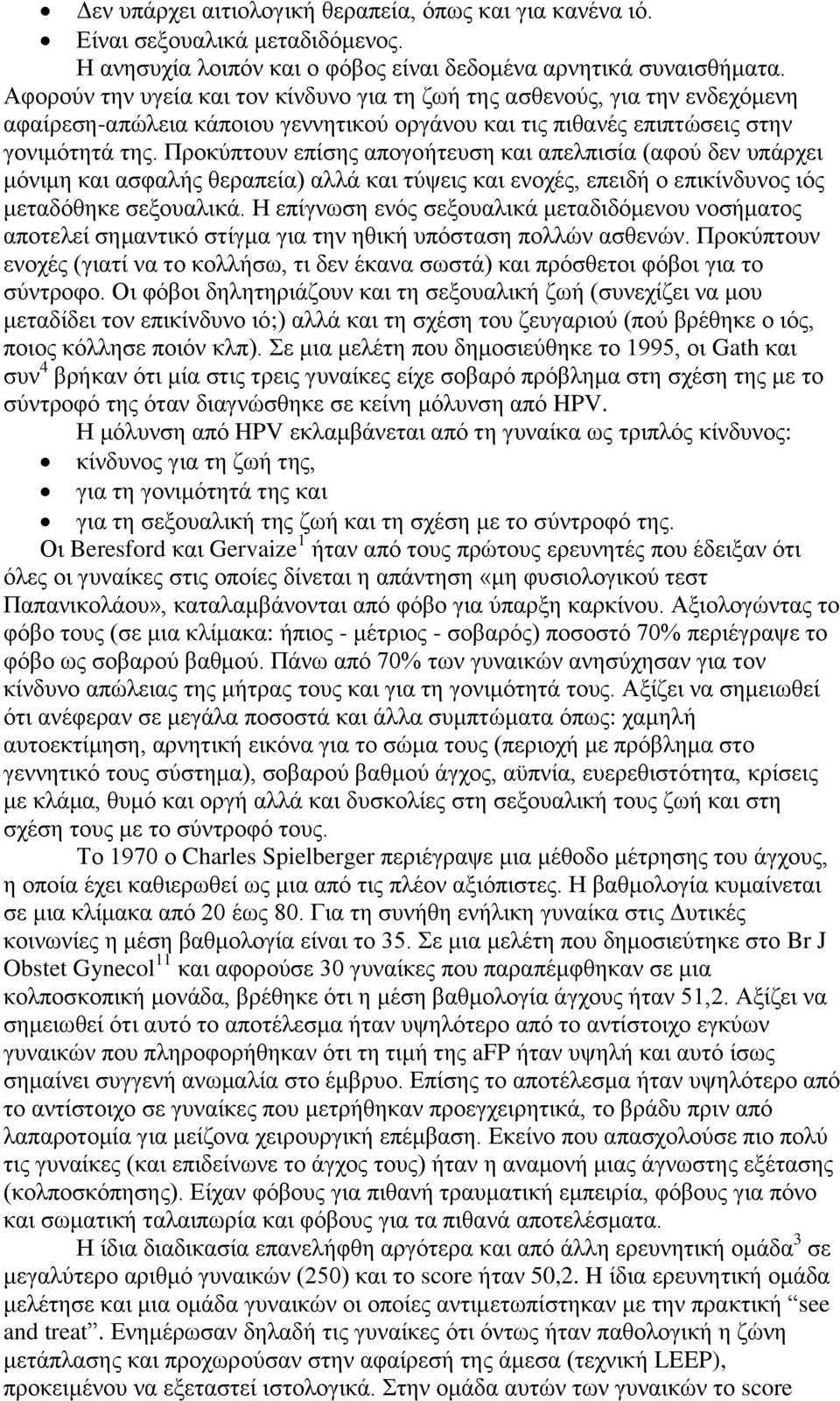 Προκύπτουν επίσης απογοήτευση και απελπισία (αφού δεν υπάρχει μόνιμη και ασφαλής θεραπεία) αλλά και τύψεις και ενοχές, επειδή ο επικίνδυνος ιός μεταδόθηκε σεξουαλικά.