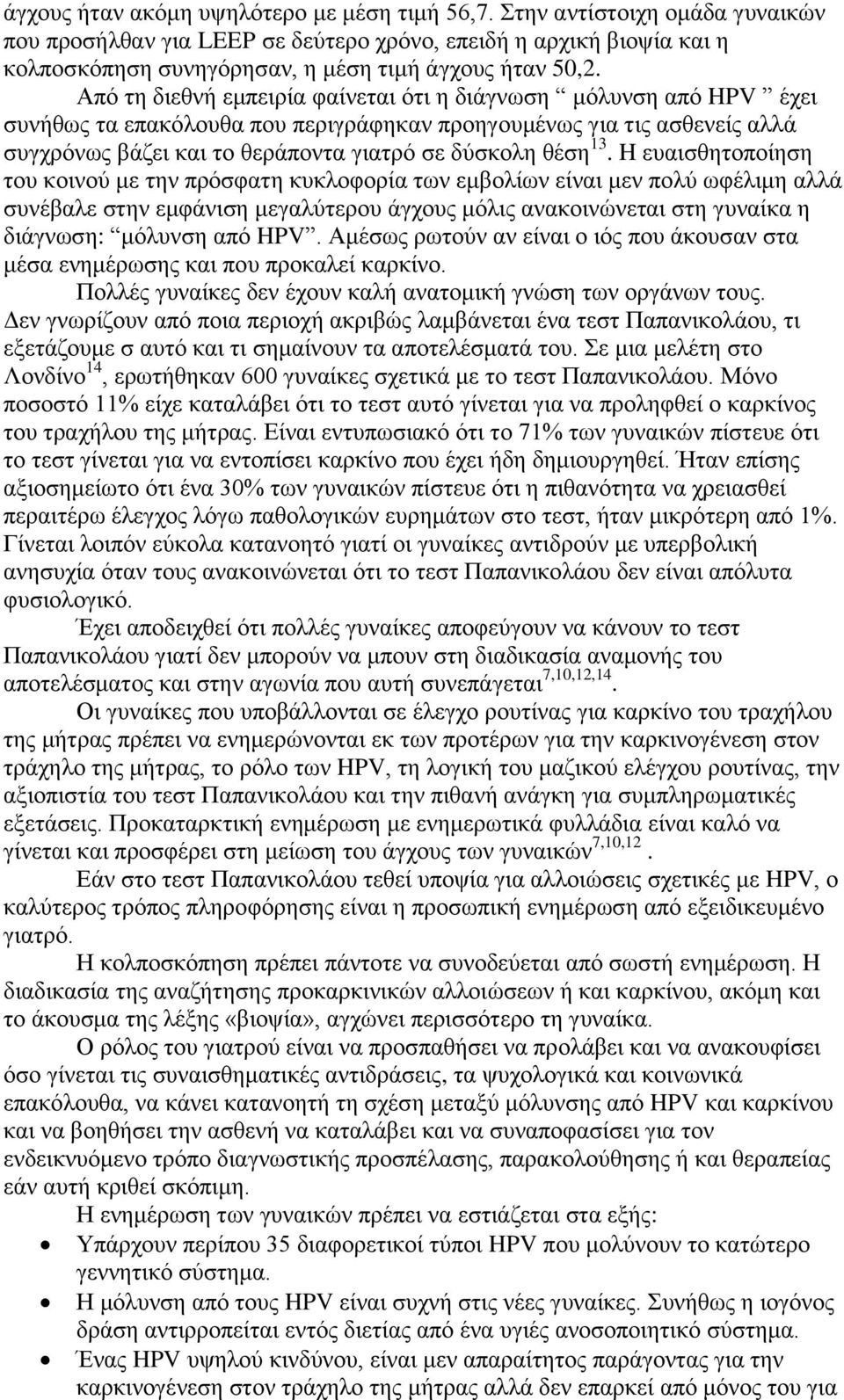 Από τη διεθνή εμπειρία φαίνεται ότι η διάγνωση μόλυνση από HPV έχει συνήθως τα επακόλουθα που περιγράφηκαν προηγουμένως για τις ασθενείς αλλά συγχρόνως βάζει και το θεράποντα γιατρό σε δύσκολη θέση