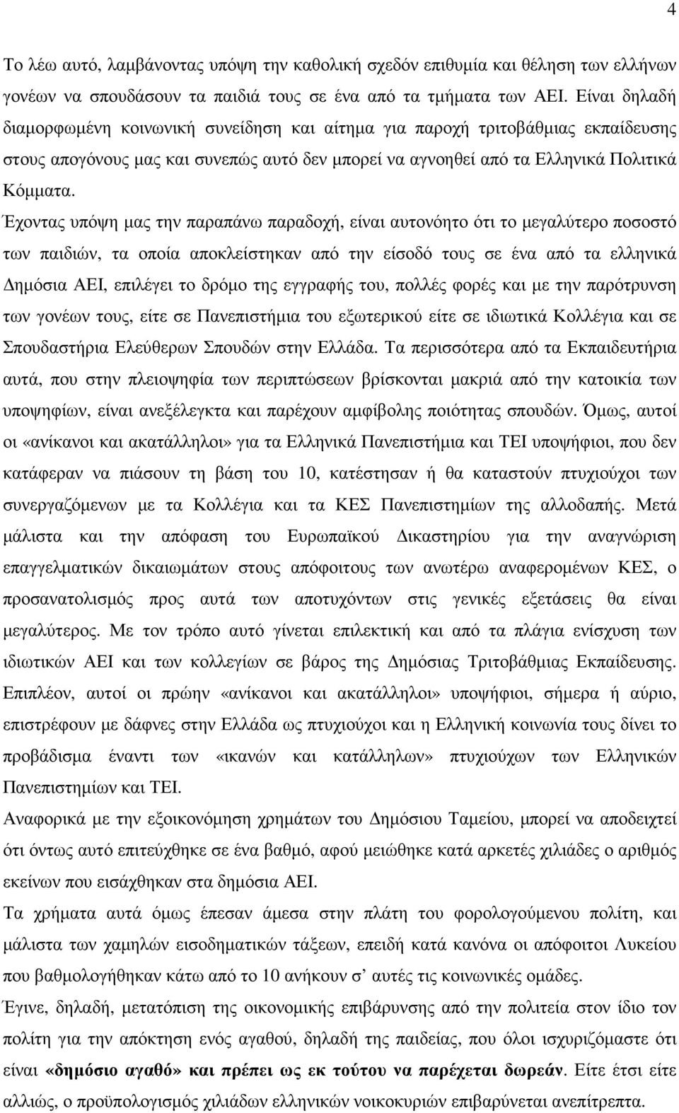 Έχοντας υπόψη µας την παραπάνω παραδοχή, είναι αυτονόητο ότι το µεγαλύτερο ποσοστό των παιδιών, τα οποία αποκλείστηκαν από την είσοδό τους σε ένα από τα ελληνικά ηµόσια ΑΕΙ, επιλέγει το δρόµο της