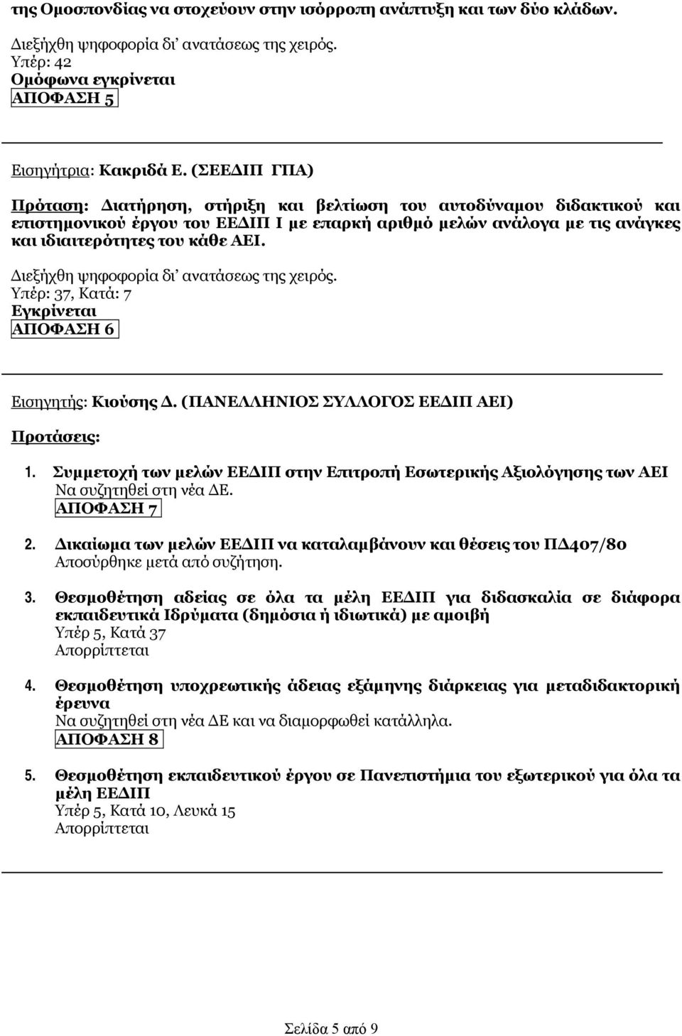 Υπέρ: 37, Κατά: 7 ΑΠΟΦΑΣΗ 6 Εισηγητής: Κιούσης Δ. (ΠΑΝΕΛΛΗΝΙΟΣ ΣΥΛΛΟΓΟΣ ΕΕΔΙΠ ΑΕΙ) Προτάσεις: 1. Συμμετοχή των μελών ΕΕΔΙΠ στην Επιτροπή Εσωτερικής Αξιολόγησης των ΑΕΙ Να συζητηθεί στη νέα ΔΕ.