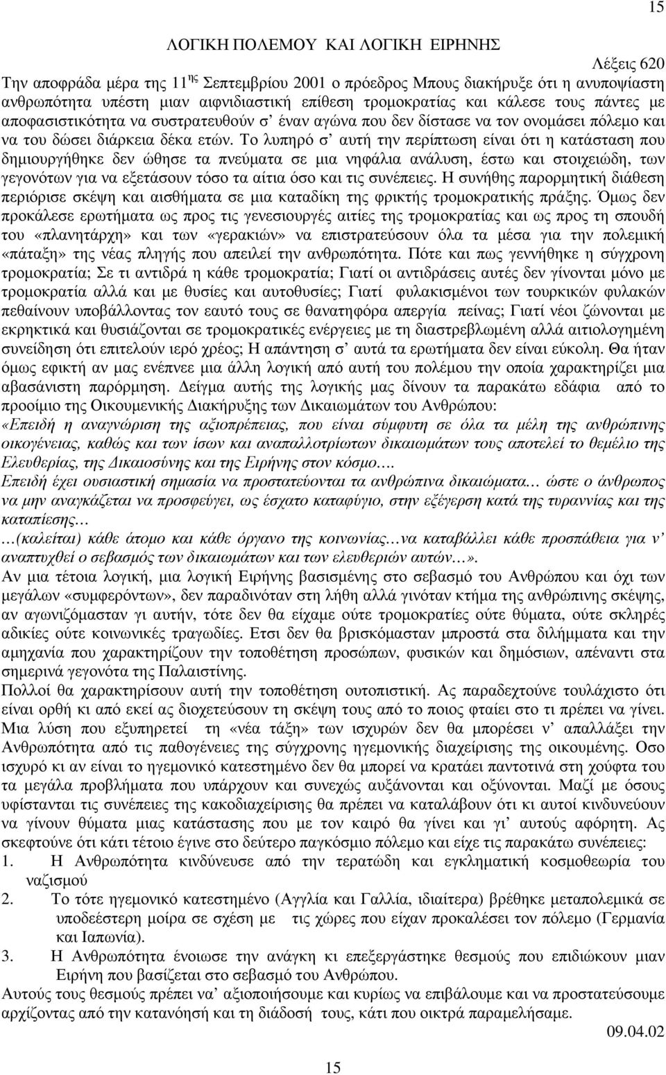 Το λυπηρό σ αυτή την περίπτωση είναι ότι η κατάσταση που δηµιουργήθηκε δεν ώθησε τα πνεύµατα σε µια νηφάλια ανάλυση, έστω και στοιχειώδη, των γεγονότων για να εξετάσουν τόσο τα αίτια όσο και τις