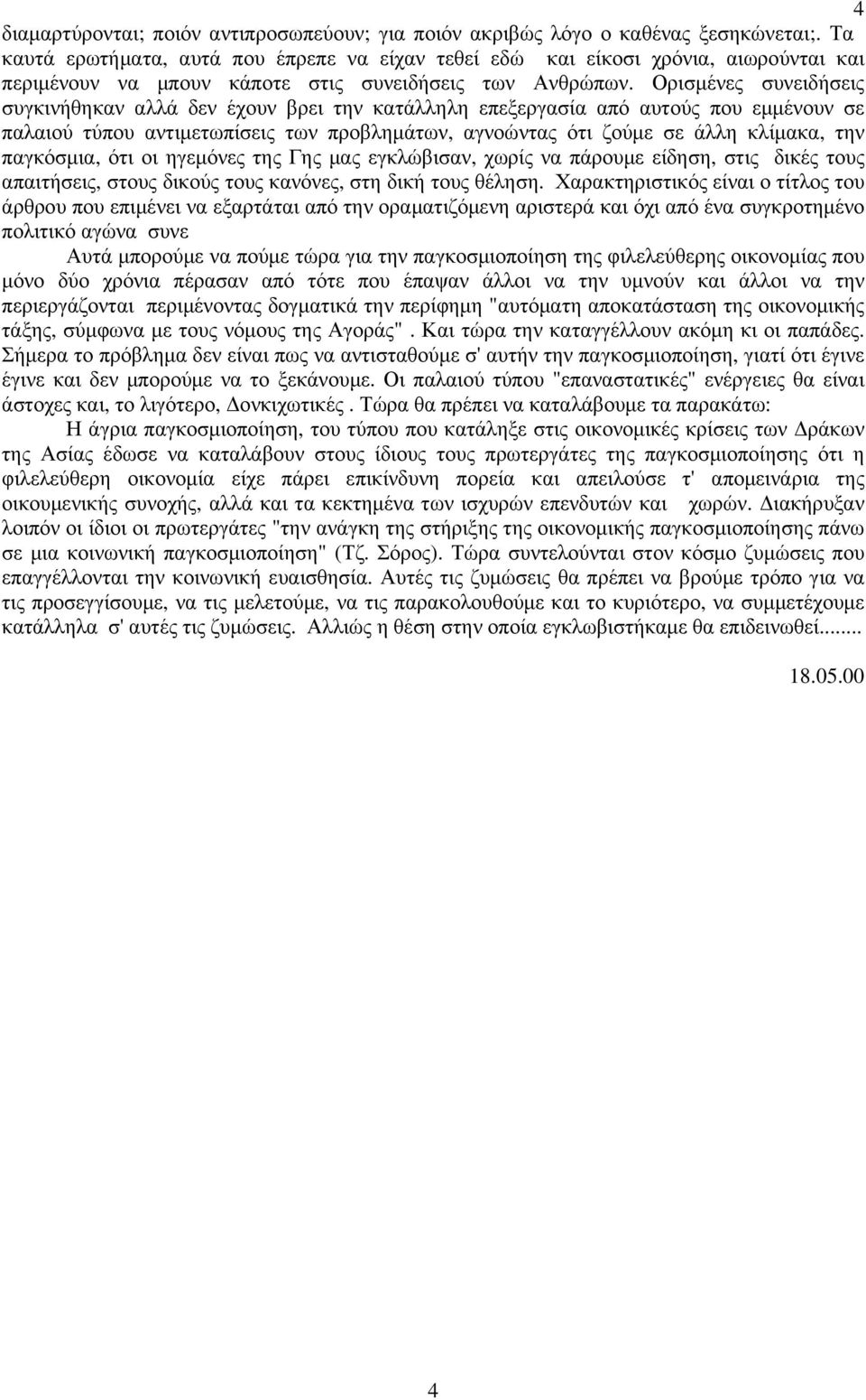 Ορισµένες συνειδήσεις συγκινήθηκαν αλλά δεν έχουν βρει την κατάλληλη επεξεργασία από αυτούς που εµµένουν σε παλαιού τύπου αντιµετωπίσεις των προβληµάτων, αγνοώντας ότι ζούµε σε άλλη κλίµακα, την