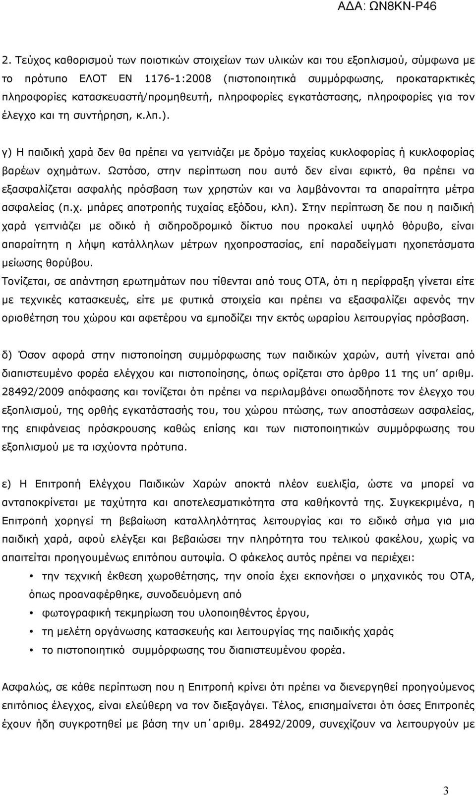 Ωστόσο, στην περίπτωση που αυτό δεν είναι εφικτό, θα πρέπει να εξασφαλίζεται ασφαλής πρόσβαση των χρηστών και να λαμβάνονται τα απαραίτητα μέτρα ασφαλείας (π.χ. μπάρες αποτροπής τυχαίας εξόδου, κλπ).