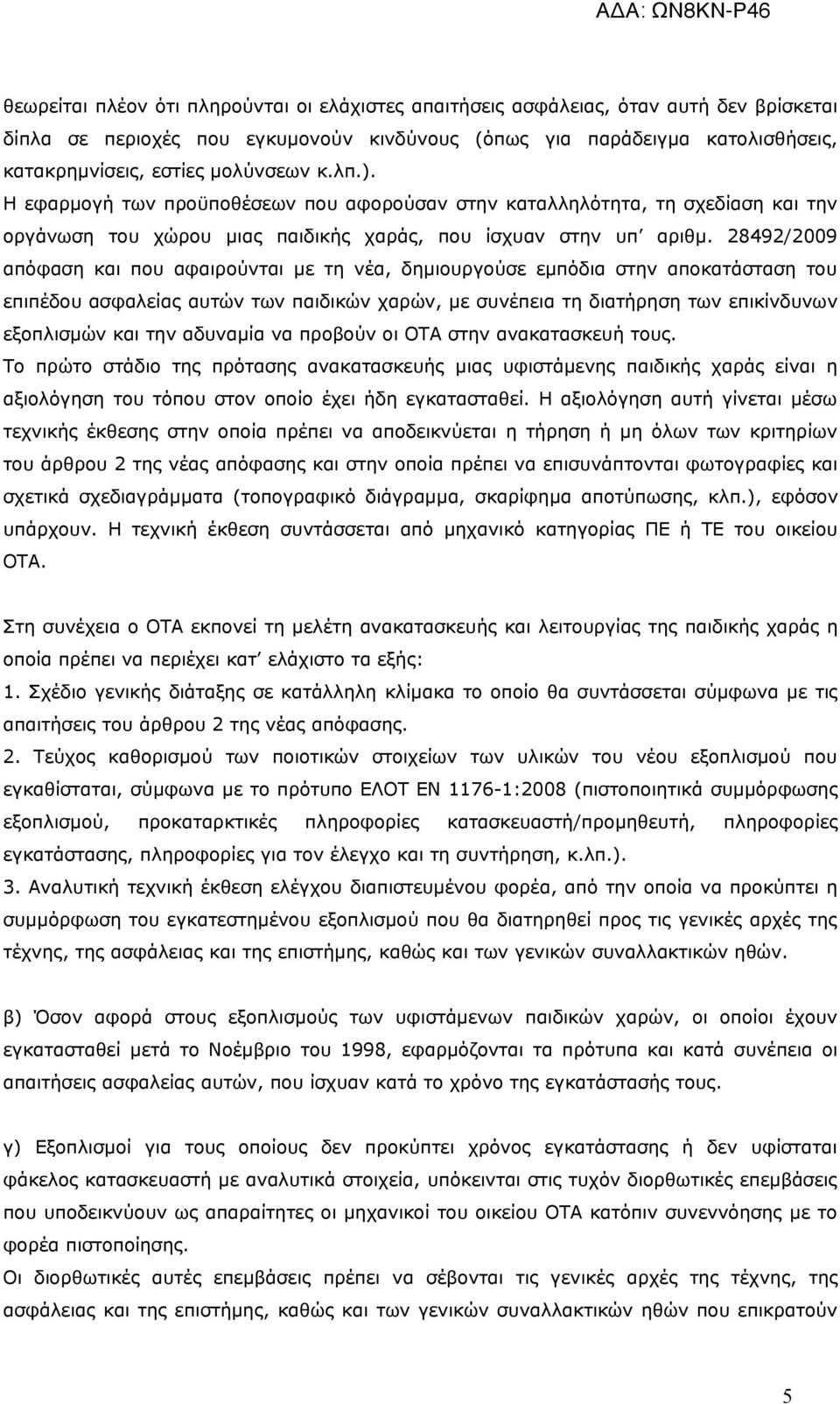 28492/2009 απόφαση και που αφαιρούνται με τη νέα, δημιουργούσε εμπόδια στην αποκατάσταση του επιπέδου ασφαλείας αυτών των παιδικών χαρών, με συνέπεια τη διατήρηση των επικίνδυνων εξοπλισμών και την