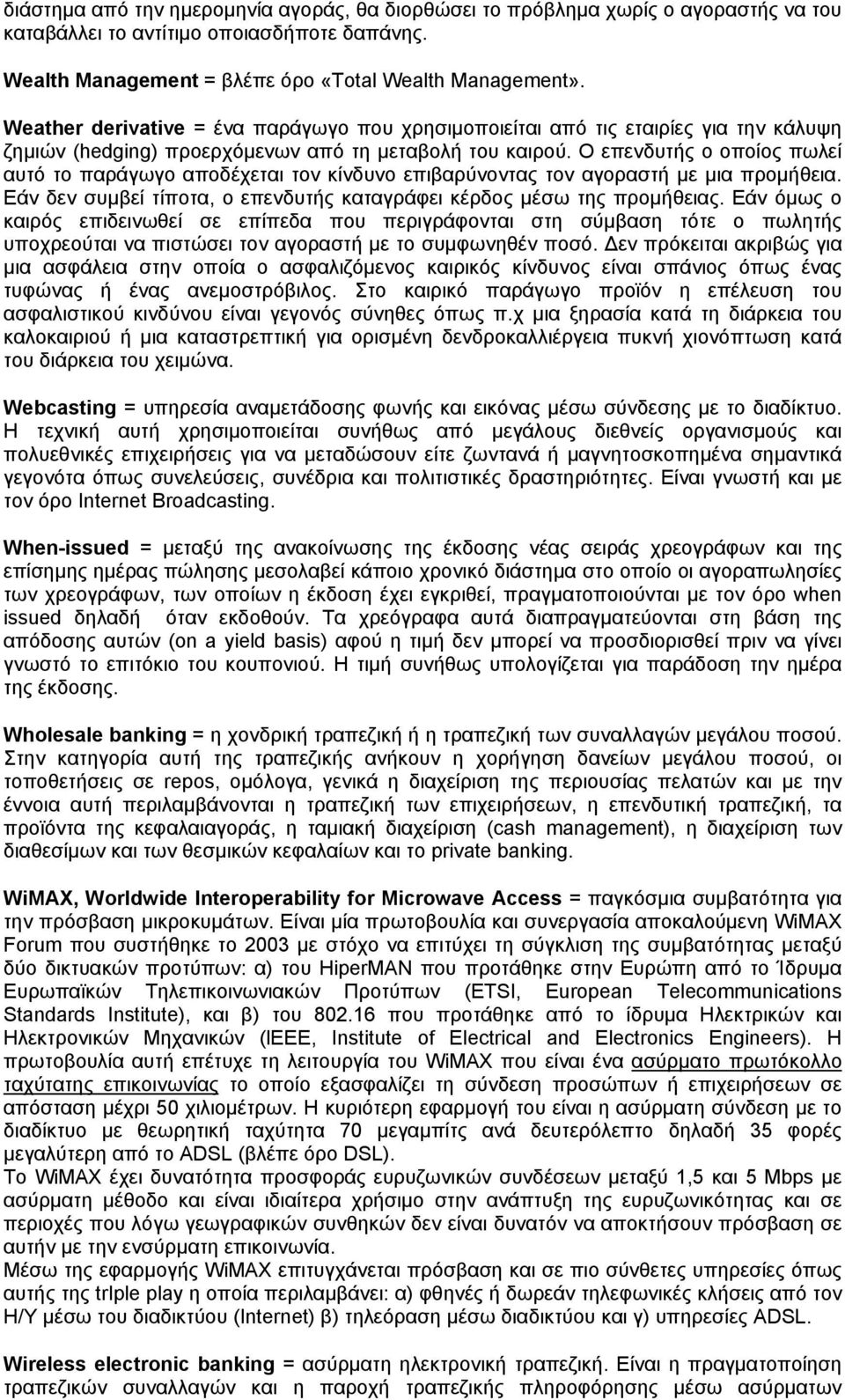 Ο επενδυτής ο οποίος πωλεί αυτό το παράγωγο αποδέχεται τον κίνδυνο επιβαρύνοντας τον αγοραστή με μια προμήθεια. Εάν δεν συμβεί τίποτα, ο επενδυτής καταγράφει κέρδος μέσω της προμήθειας.