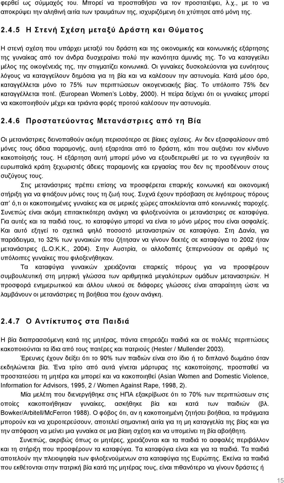 Το να καταγγείλει µέλος της οικογένειάς της, την στιγµατίζει κοινωνικά. Οι γυναίκες δυσκολεύονται για ευνόητους λόγους να καταγγείλουν δηµόσια για τη βία και να καλέσουν την αστυνοµία.