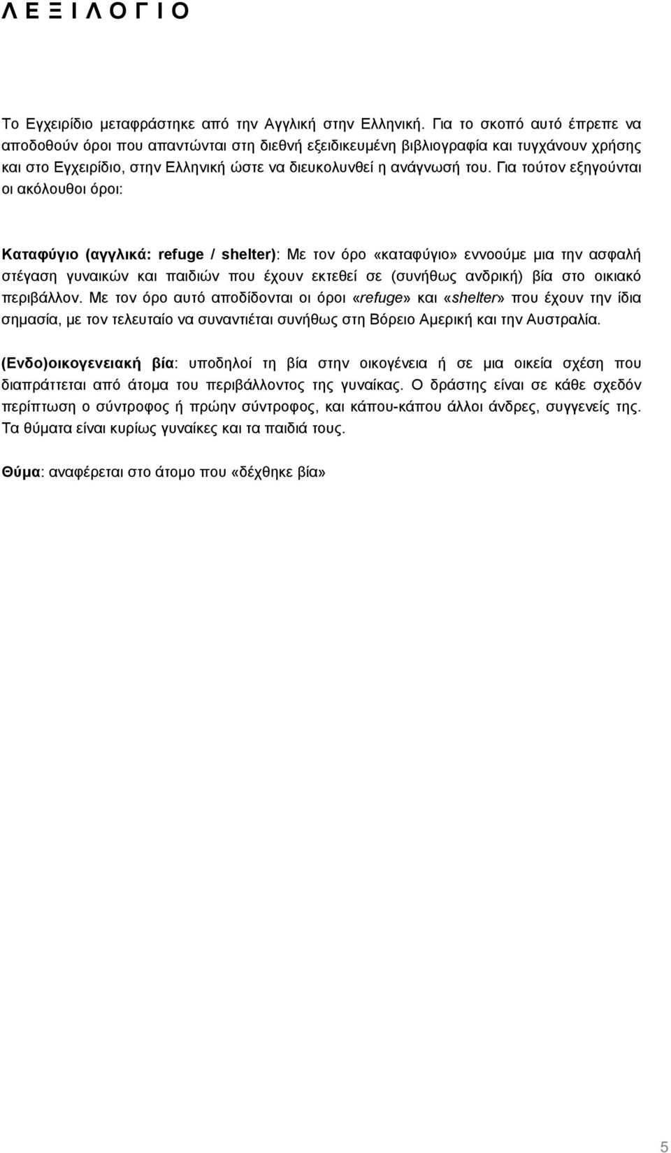 Για τούτον εξηγούνται οι ακόλουθοι όροι: Καταφύγιο (αγγλικά: refuge / shelter): Με τον όρο «καταφύγιο» εννοούµε µια την ασφαλή στέγαση γυναικών και παιδιών που έχουν εκτεθεί σε (συνήθως ανδρική) βία