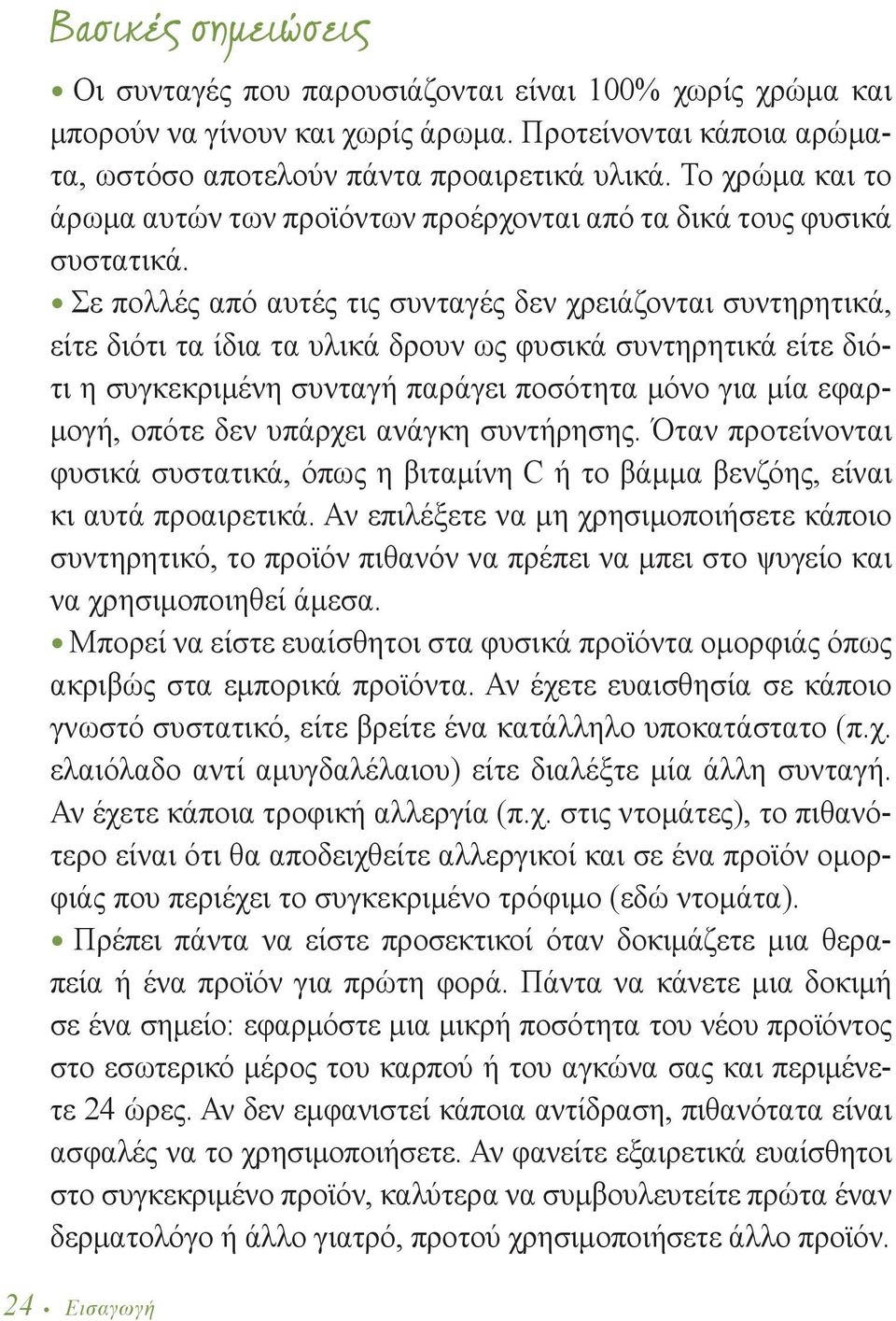 Σε πολλές από αυτές τις συνταγές δεν χρειάζονται συντηρητικά, είτε διότι τα ίδια τα υλικά δρουν ως φυσικά συντηρητικά είτε διότι η συγκεκριμένη συνταγή παράγει ποσότητα μόνο για μία εφαρμογή, οπότε