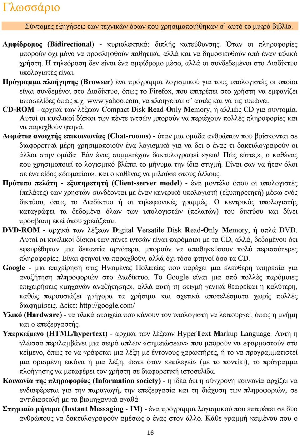 Η τηλεόραση δεν είναι ένα αµφίδροµο µέσο, αλλά οι συνδεδεµένοι στο ιαδίκτυο υπολογιστές είναι.