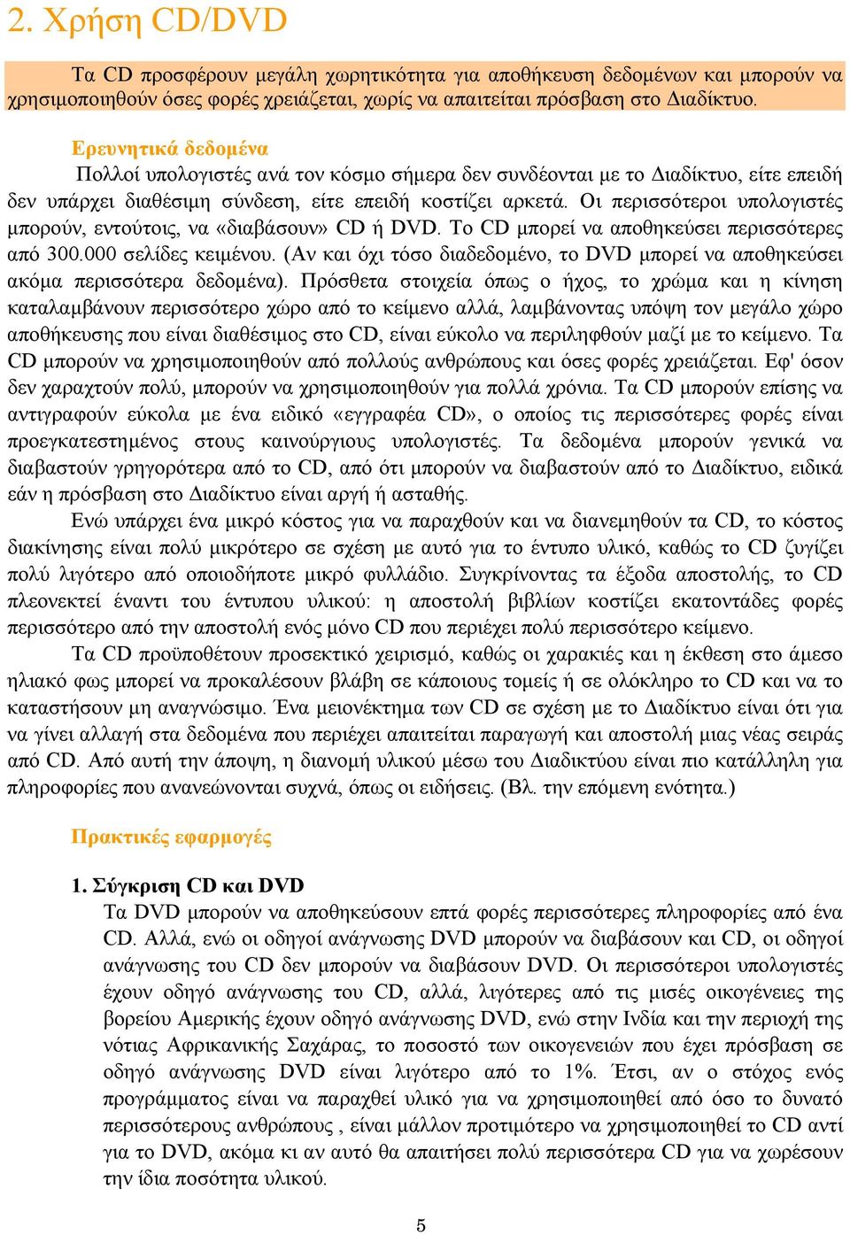 Οι περισσότεροι υπολογιστές µπορούν, εντούτοις, να «διαβάσουν» CD ή DVD. Το CD µπορεί να αποθηκεύσει περισσότερες από 300.000 σελίδες κειµένου.