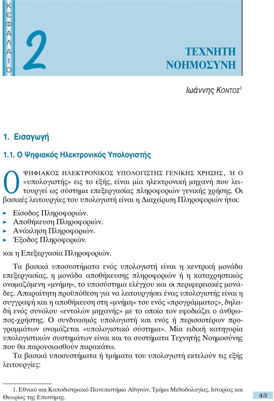 επεξεργασίας πληροφοριών γενικής χρήσης. Οι βασικές λειτουργίες του υπολογιστή είναι η ιαχείριση Πληροφοριών ήτοι: Είσοδος Πληροφοριών. Αποθήκευση Πληροφοριών. Ανάκληση Πληροφοριών.