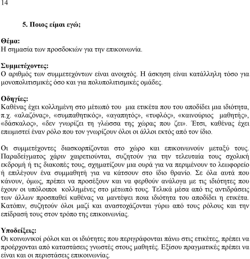 Έτσι, καθένας έχει επωµιστεί έναν ρόλο που τον γνωρίζουν όλοι οι άλλοι εκτός από τον ίδιο. Οι συµµετέχοντες διασκορπίζονται στο χώρο και επικοινωνούν µεταξύ τους.