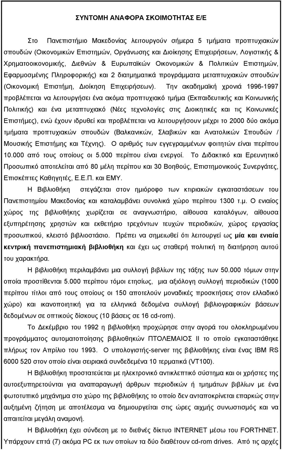 Την ακαδηµαϊκή χρονιά 1996-1997 προβλέπεται να λειτουργήσει ένα ακόµα προπτυχιακό τµήµα (Εκπαιδευτικής και Κοινωνικής Πολιτικής) και ένα µεταπτυχιακό (Νέες τεχνολογίες στις ιοικητικές και τις