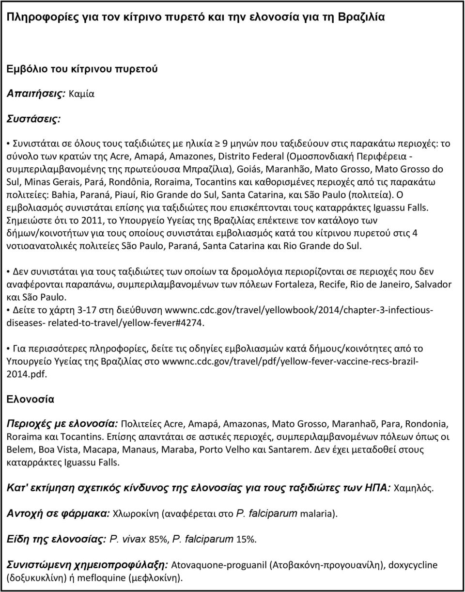 do Sul, Minas Gerais, Pará, Rondônia, Roraima, Tocantins και καθορισμένες περιοχές από τις παρακάτω πολιτείες: Bahia, Paraná, Piauí, Rio Grande do Sul, Santa Catarina, και São Paulo (πολιτεία).