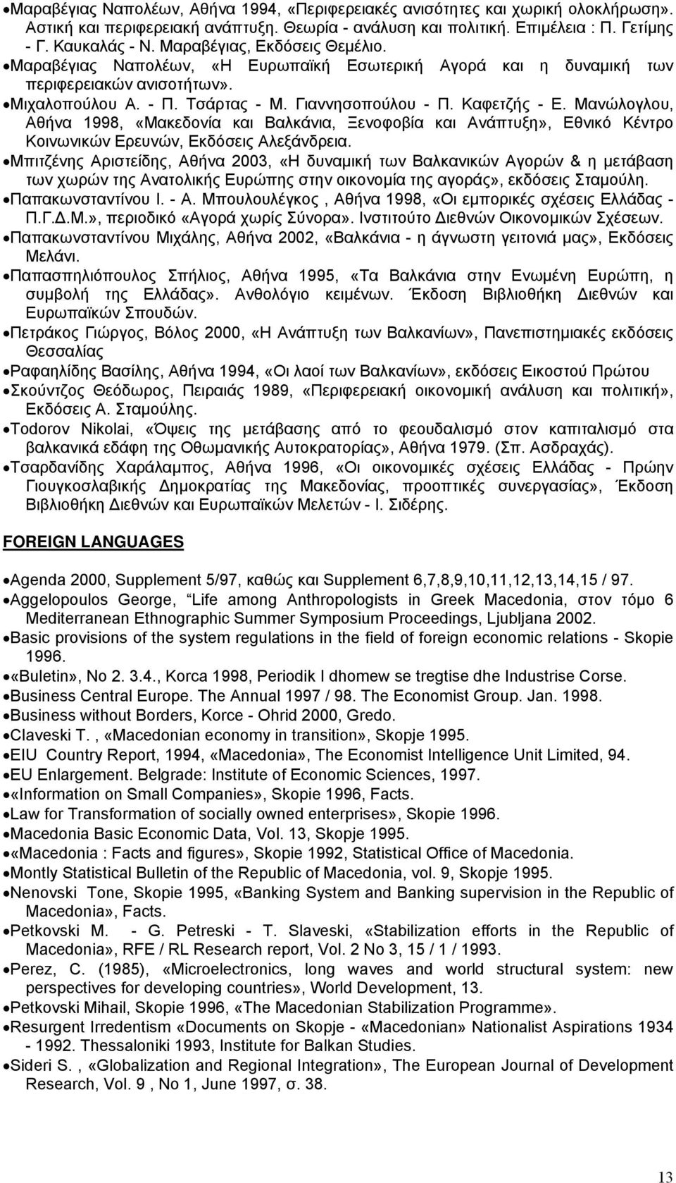 Μανώλογλου, Αθήνα 1998, «Μακεδονία και Βαλκάνια, Ξενοφοβία και Ανάπτυξη», Εθνικό Κέντρο Κοινωνικών Ερευνών, Εκδόσεις Αλεξάνδρεια.