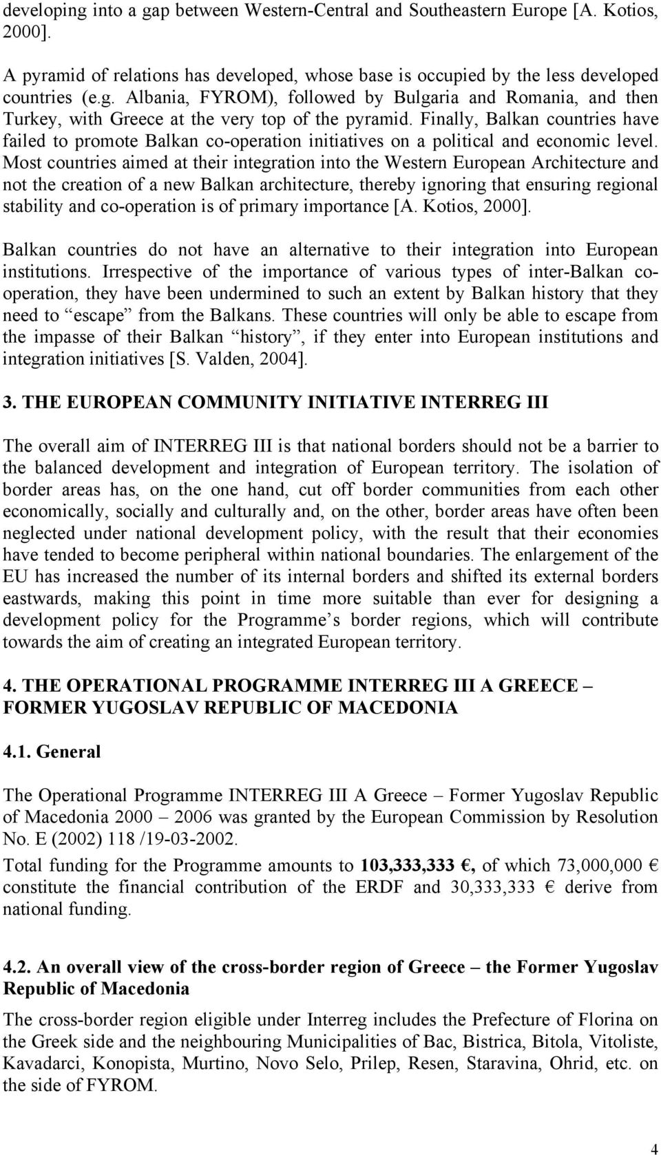 Most countries aimed at their integration into the Western European Architecture and not the creation of a new Balkan architecture, thereby ignoring that ensuring regional stability and co-operation