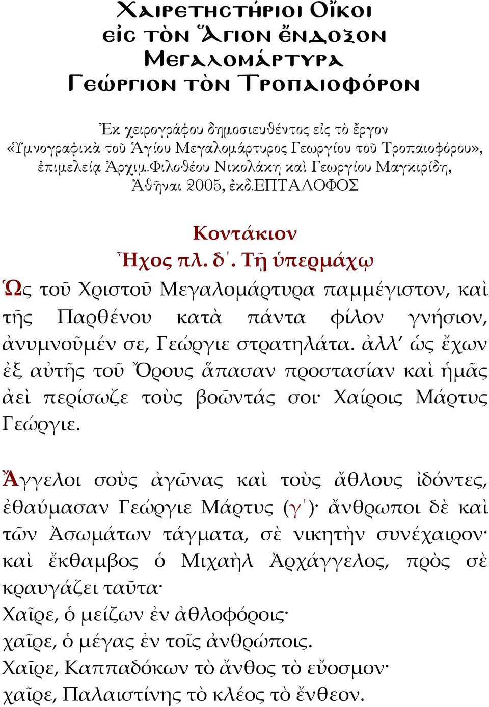 Τῇ ὑπερμάχῳ Ὡς τοῦ Χριστοῦ Μεγαλομάρτυρα παμμέγιστον, καὶ τῆς Παρθένου κατὰ πάντα φίλον γνήσιον, ἀνυμνοῦμέν σε, Γεώργιε στρατηλάτα.