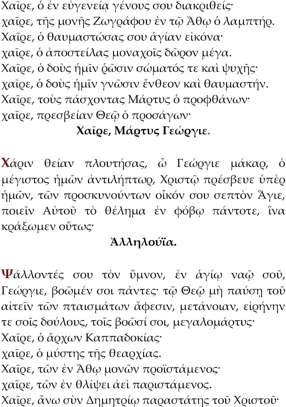 Χαῖρε, τοὺς πάσχοντας Μάρτυς ὁ προφθάνων χαῖρε, πρεσβείαν Θεῷ ὁ προσάγων Χάριν θείαν πλουτήσας, ὦ Γεώργιε μάκαρ, ὁ μέγιστος ἡμῶν ἀντιλήπτωρ, Χριστῷ πρέσβευε ὑπὲρ ἡμῶν, τῶν προσκυνούντων οἶκόν σου