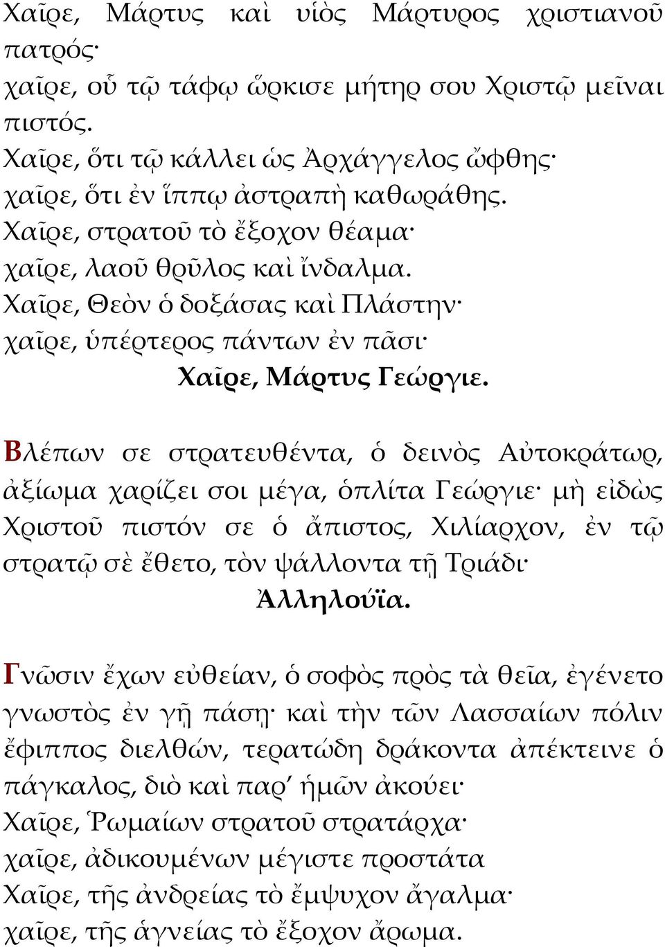 Χαῖρε, Θεὸν ὁ δοξάσας καὶ Πλάστην χαῖρε, ὑπέρτερος πάντων ἐν πᾶσι Βλέπων σε στρατευθέντα, ὁ δεινὸς Αὐτοκράτωρ, ἀξίωμα χαρίζει σοι μέγα, ὁπλίτα Γεώργιε μὴ εἰδὼς Χριστοῦ πιστόν σε ὁ ἄπιστος, Χιλίαρχον,