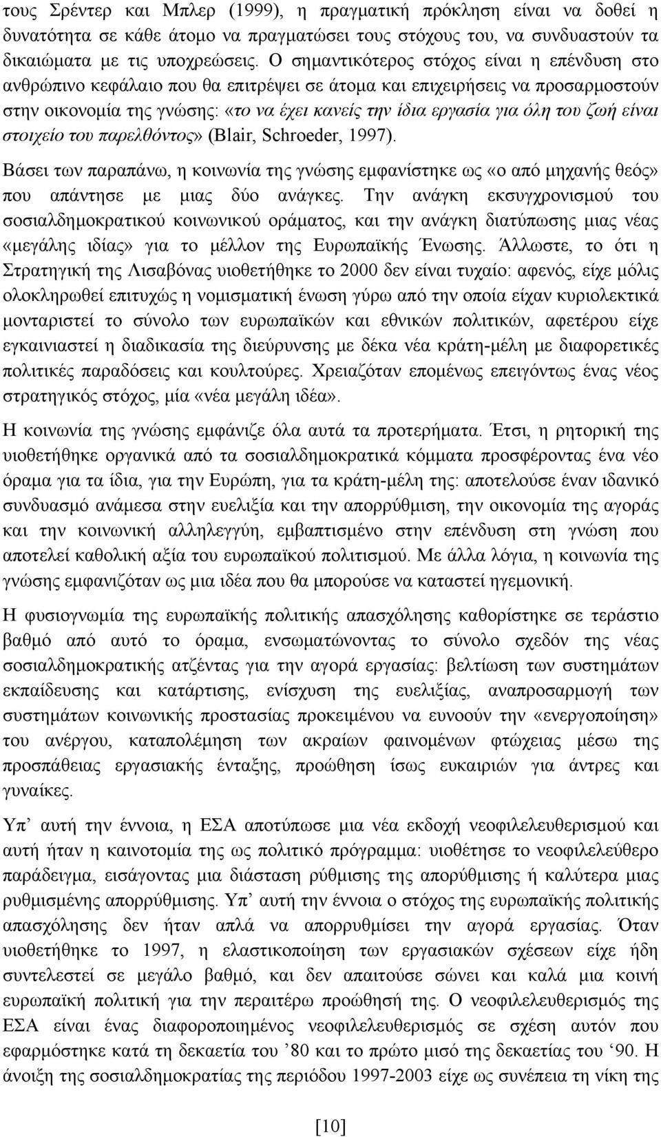 ζωή είναι στοιχείο του παρελθόντος» (Blair, Schroeder, 1997). Βάσει των παραπάνω, η κοινωνία της γνώσης εμφανίστηκε ως «ο από μηχανής θεός» που απάντησε με μιας δύο ανάγκες.