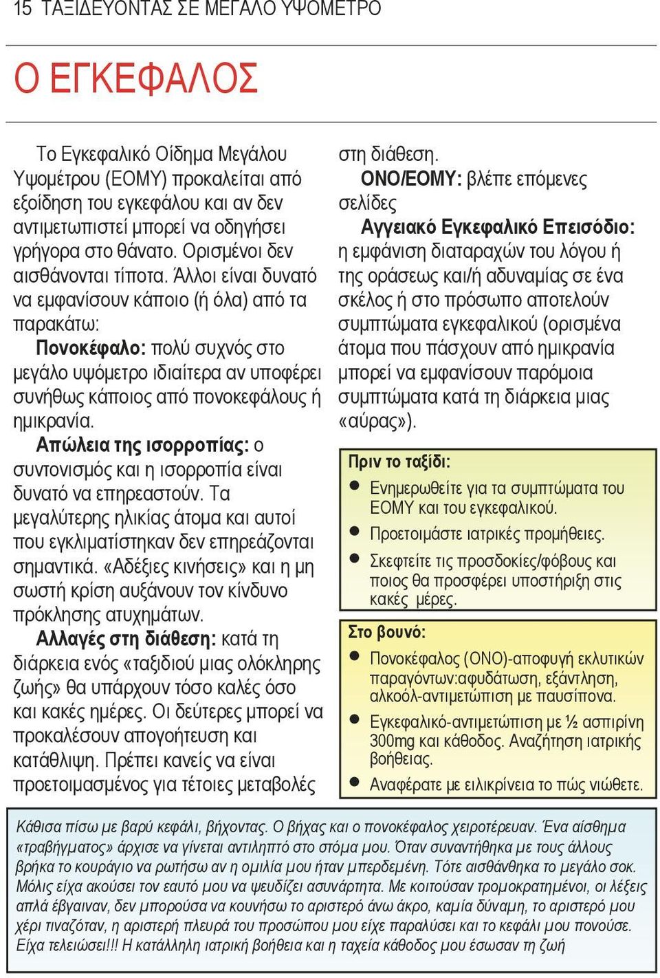 Άλλοι είναι δυνατό να εµφανίσουν κάποιο (ή όλα) από τα παρακάτω: Πονοκέφαλο: πολύ συχνός στο µεγάλο υψόµετρο ιδιαίτερα αν υποφέρει συνήθως κάποιος από πονοκεφάλους ή ηµικρανία.