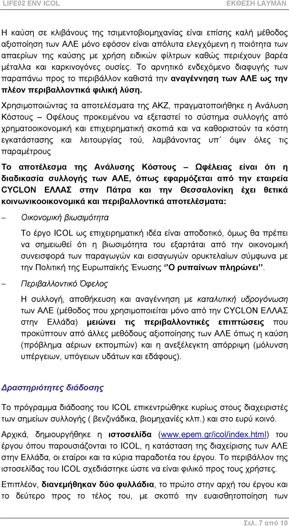 Χρησιµοποιώντας τα αποτελέσµατα της ΑΚΖ, πραγµατοποιήθηκε η Ανάλυση Κόστους Οφέλους προκειµένου να εξεταστεί το σύστηµα συλλογής από χρηµατοοικονοµική και επιχειρηµατική σκοπιά και να καθοριστούν τα