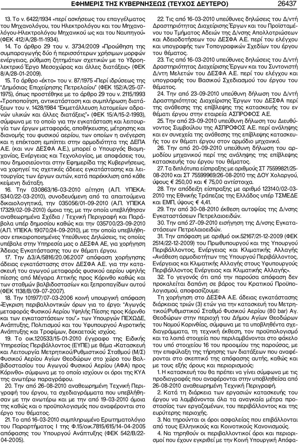 3734/2009 «Προώθηση της συμπαραγωγής δύο ή περισσότερων χρήσιμων μορφών ενέργειας, ρύθμιση ζητημάτων σχετικών με το Υδροη λεκτρικό Έργο Μεσοχώρας και άλλες διατάξεις» (ΦΕΚ 8/Α/28 01 2009). 15.