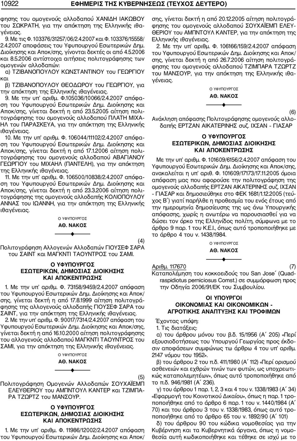 Με την υπ αριθμ. Φ.105036/10066/2.4.2007 απόφα Αποκ/σης, γίνεται δεκτή η από 23.5.2005 αίτηση πολι τογράφησης του ομογενούς αλλοδαπού ΠΛΑΤΗ ΜΙΧΑ ΗΛ του ΠΑΡΑΣΚΕΥΑ, για την απόκτηση της Ελληνικής 10.