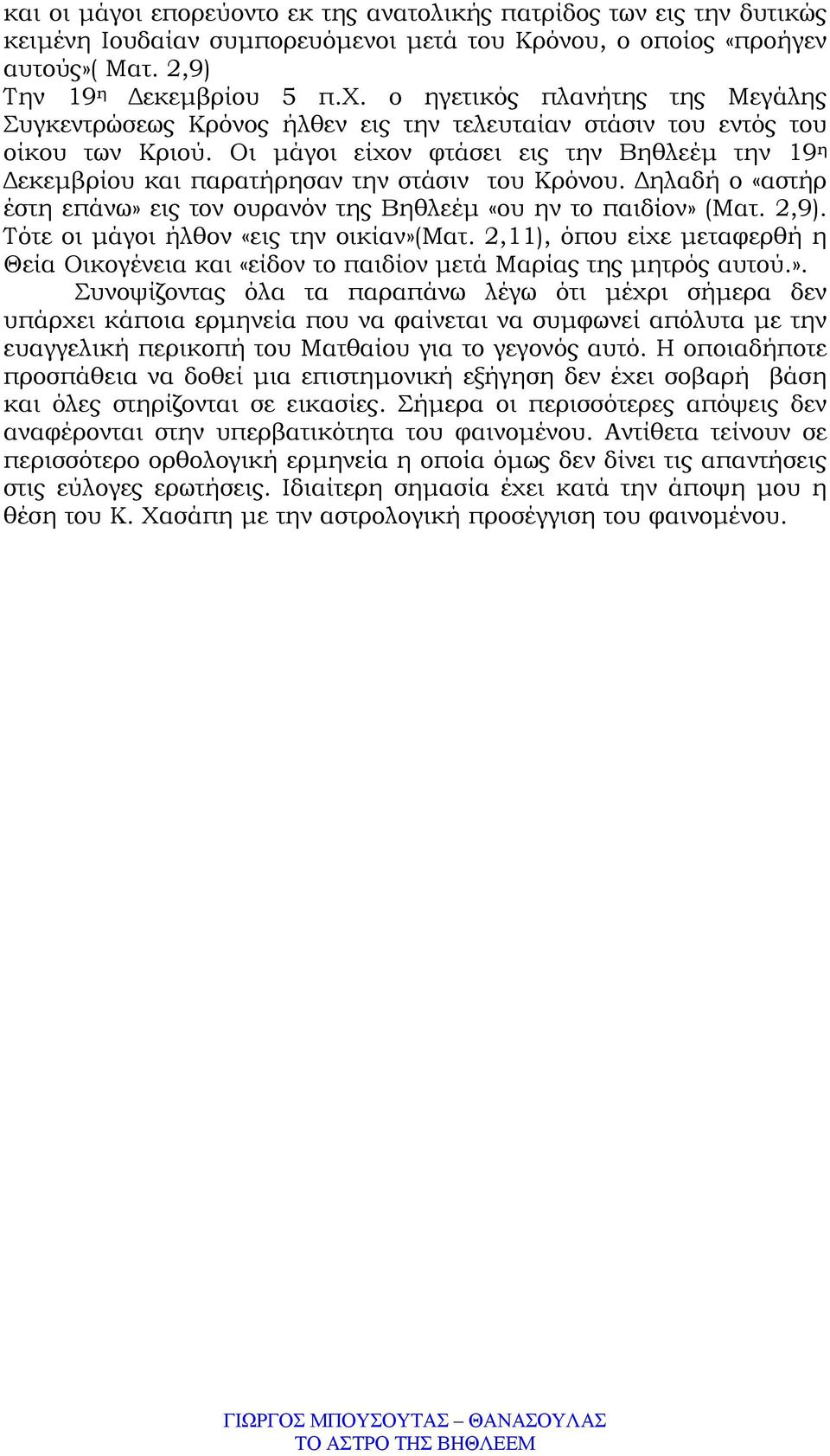 Οι µάγοι είχον φτάσει εις την Βηθλεέµ την 19 η εκεµβρίου και παρατήρησαν την στάσιν του Κρόνου. ηλαδή ο «αστήρ έστη επάνω» εις τον ουρανόν της Βηθλεέµ «ου ην το παιδίον» (Ματ. 2,9).