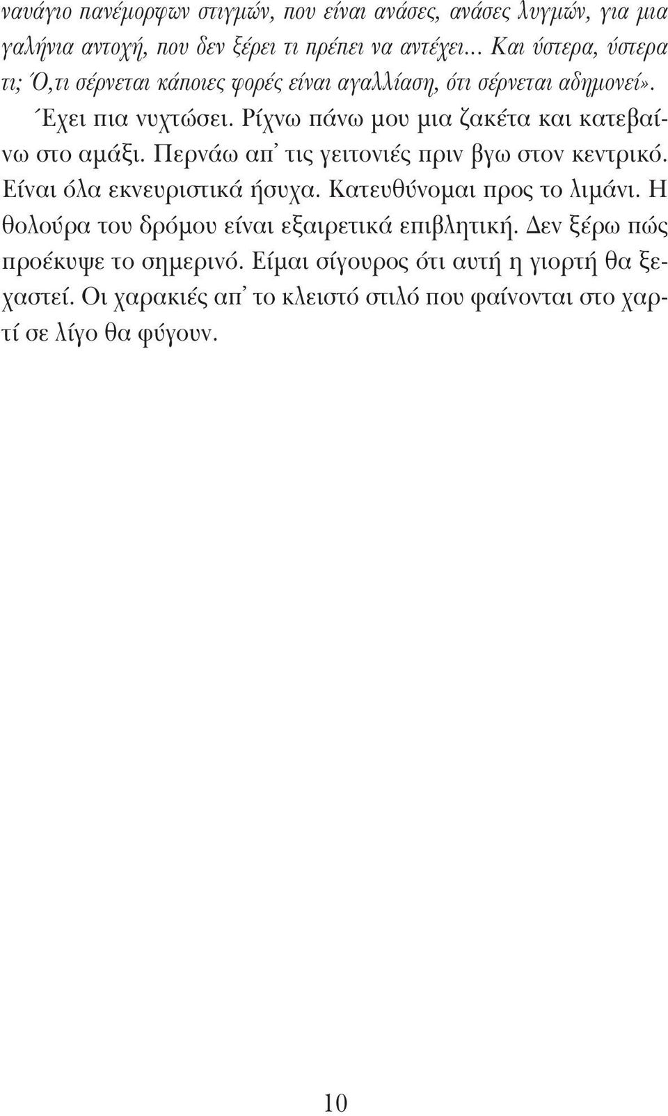 Ρίχνω πάνω μου μια ζακέτα και κατεβαίνω στο αμάξι. Περνάω απ τις γειτονιές πριν βγω στον κεντρικό. Είναι όλα εκνευριστικά ήσυχα.