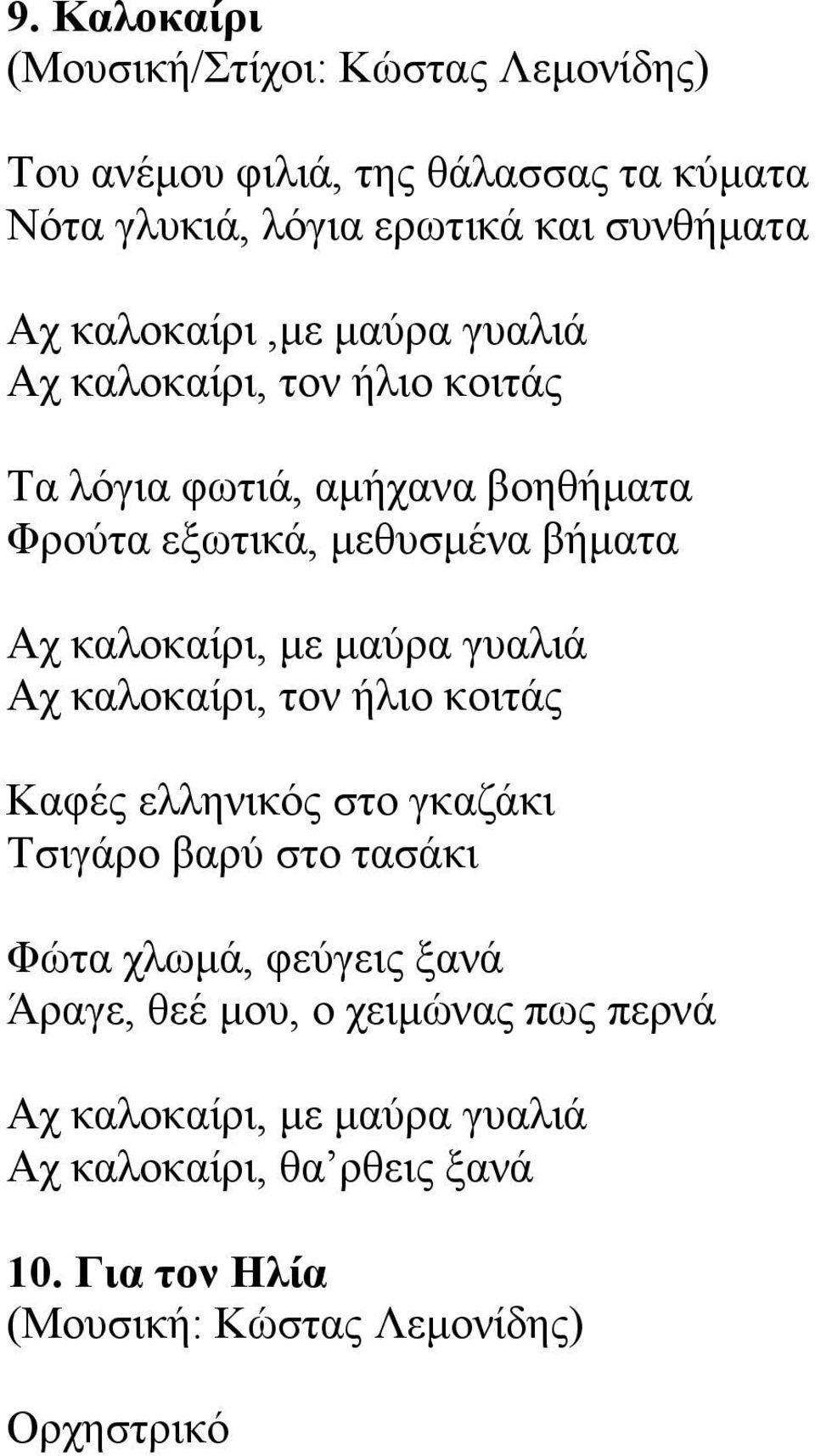 καλοκαίρι, τον ήλιο κοιτάς Καφές ελληνικός στο γκαζάκι Τσιγάρο βαρύ στο τασάκι Φώτα χλωµά, φεύγεις ξανά Άραγε, θεέ µου, ο
