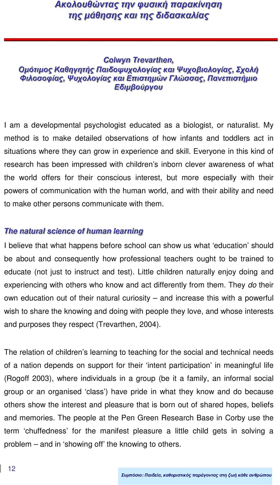 My method is to make detailed observations of how infants and toddlers act in situations where they can grow in experience and skill.