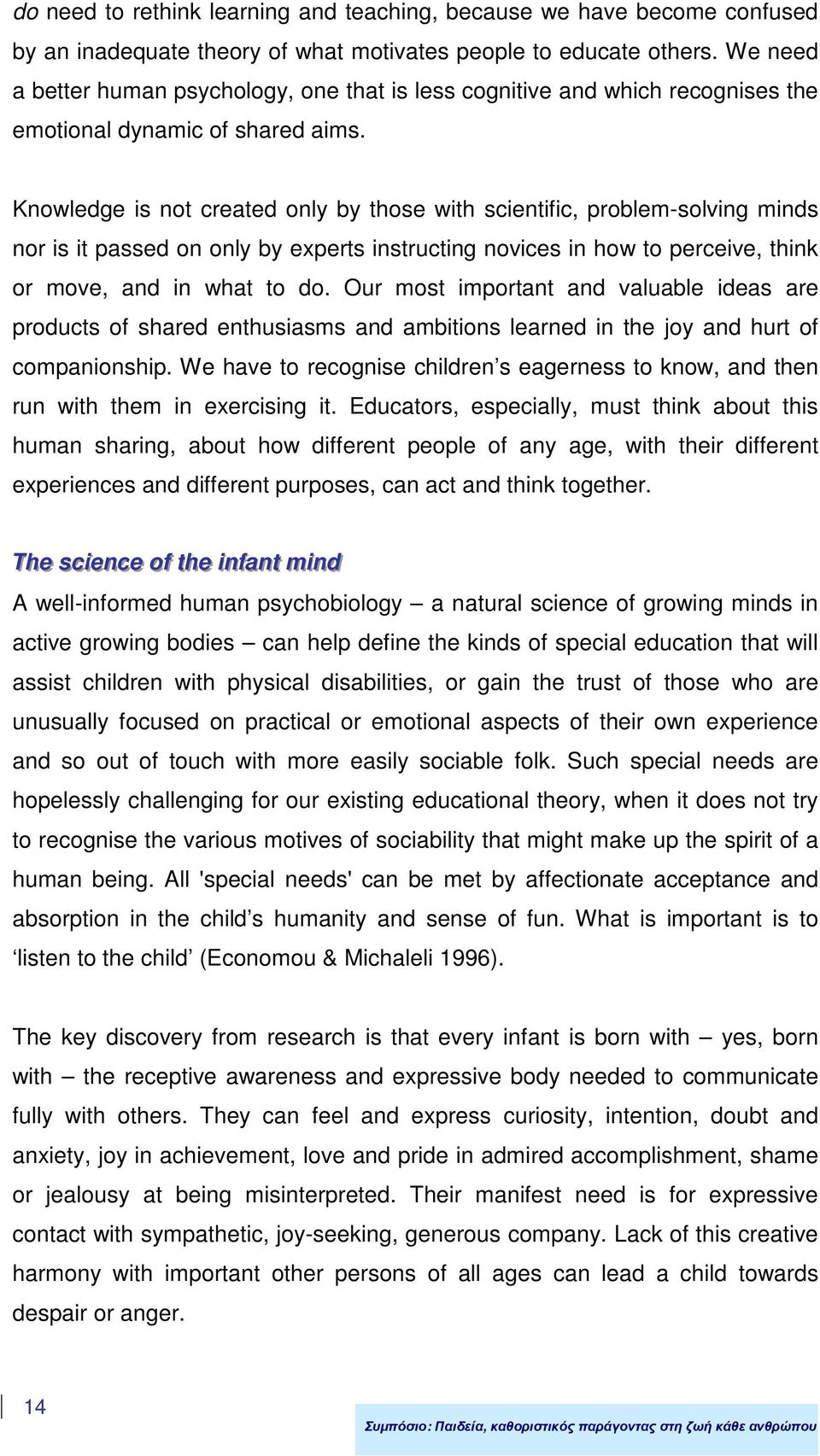 Knowledge is not created only by those with scientific, problem-solving minds nor is it passed on only by experts instructing novices in how to perceive, think or move, and in what to do.