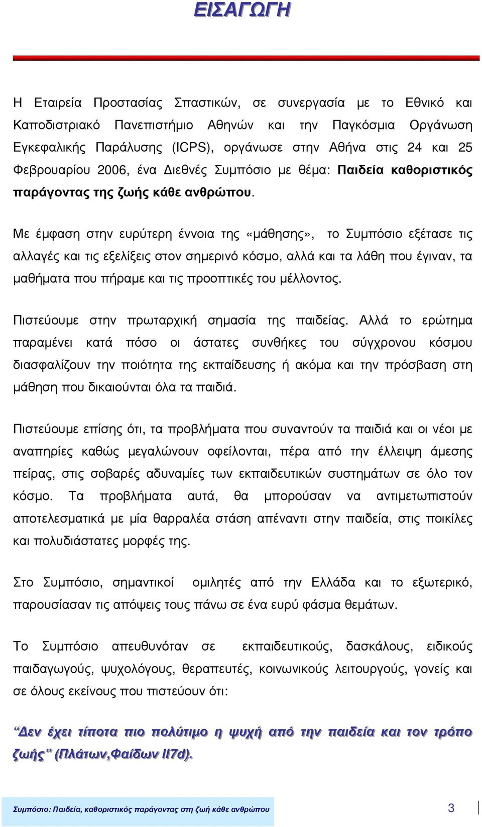 Με έµφαση στην ευρύτερη έννοια της «µάθησης», το Συµπόσιο εξέτασε τις αλλαγές και τις εξελίξεις στον σηµερινό κόσµο, αλλά και τα λάθη που έγιναν, τα µαθήµατα που πήραµε και τις προοπτικές του