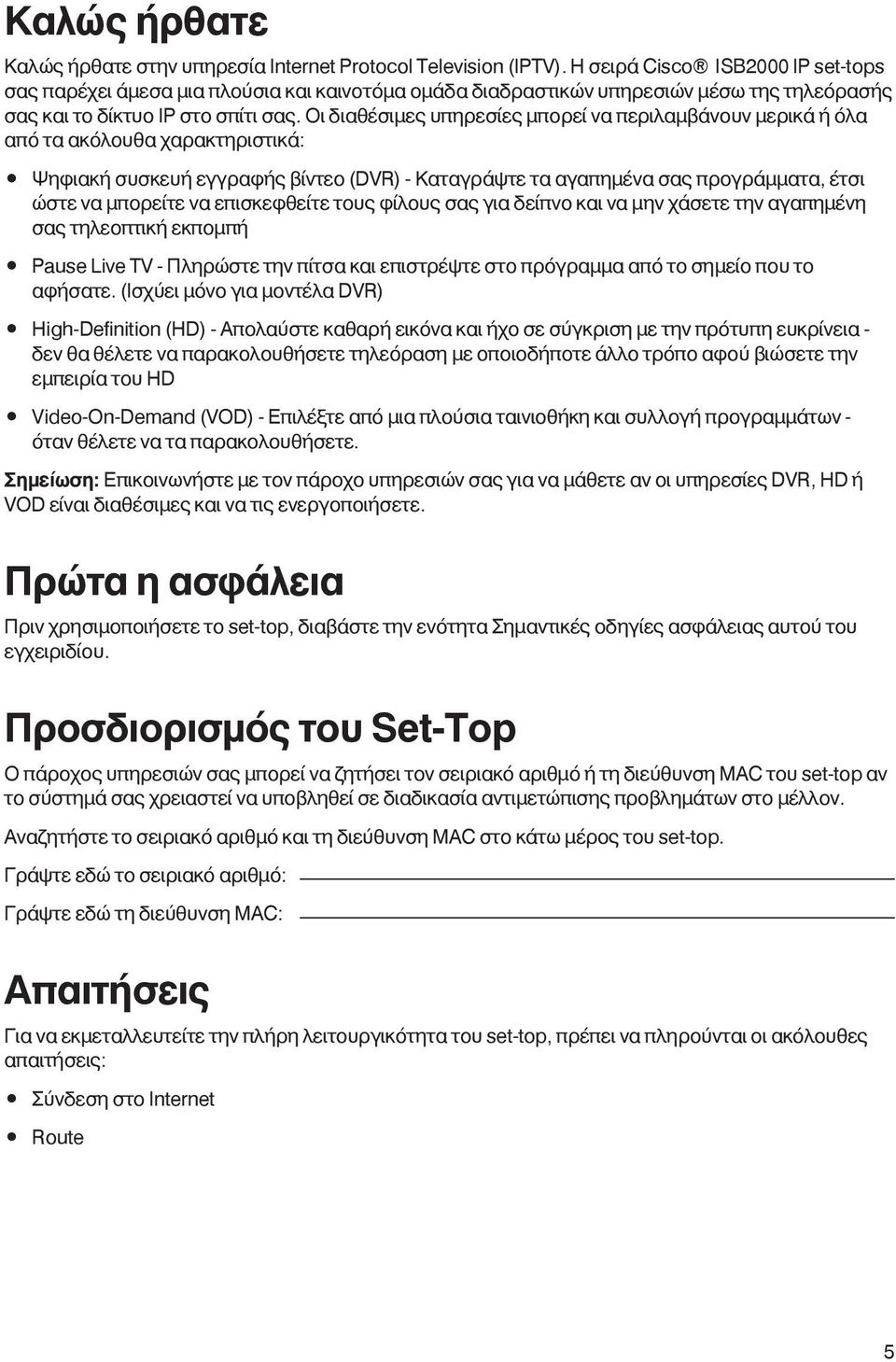 Οι διαθέσιμες υπηρεσίες μπορεί να περιλαμβάνουν μερικά ή όλα από τα ακόλουθα χαρακτηριστικά: Ψηφιακή συσκευή εγγραφής βίντεο (DVR) - Καταγράψτε τα αγαπημένα σας προγράμματα, έτσι ώστε να μπορείτε να